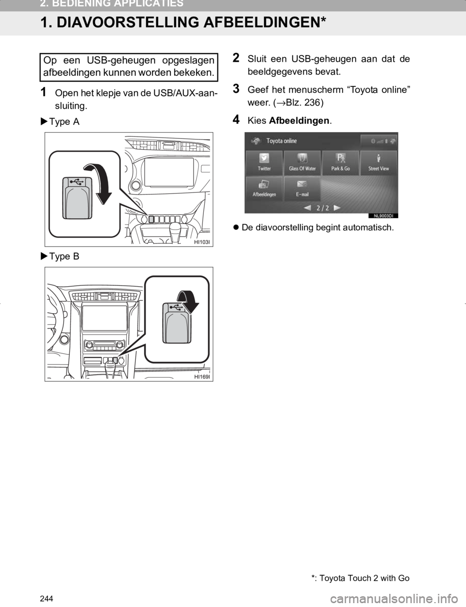 TOYOTA HILUX 2020  Instructieboekje (in Dutch) 244
HILUX_TOYOTA FORTUNER_Navi+MM_OM0K359E_(EE)
17.05.29     09:37
2. BEDIENING APPLICATIES
1. DIAVOORSTELLING AFBEELDINGEN*
1Open het klepje van de USB/AUX-aan-
sluiting.
Type A
Type B
2Sluit  