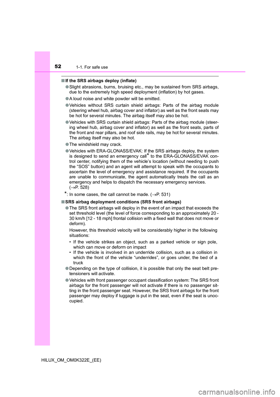 TOYOTA HILUX 2017 (in English) Workshop Manual 521-1. For safe use
HILUX_OM_OM0K322E_(EE)
■If the SRS airbags deploy (inflate)
● Slight abrasions, burns, bruising etc., may be sustained from SRS airbags,
due to the extremely high speed deplo TOYOTA HILUX 2017 (in English) Workshop Manual 521-1. For safe use
HILUX_OM_OM0K322E_(EE)
■If the SRS airbags deploy (inflate)
● Slight abrasions, burns, bruising etc., may be sustained from SRS airbags,
due to the extremely high speed deplo