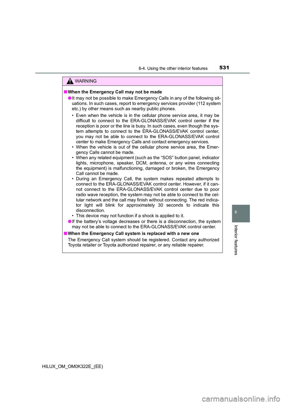 TOYOTA HILUX 2017 (in English) Service Manual 5316-4. Using the other interior features
HILUX_OM_OM0K322E_(EE)
6
Interior features
WARNING
■When the Emergency Call may not be made
●It may not be possible to make Emergency Calls in any of the TOYOTA HILUX 2017 (in English) Service Manual 5316-4. Using the other interior features
HILUX_OM_OM0K322E_(EE)
6
Interior features
WARNING
■When the Emergency Call may not be made
●It may not be possible to make Emergency Calls in any of the