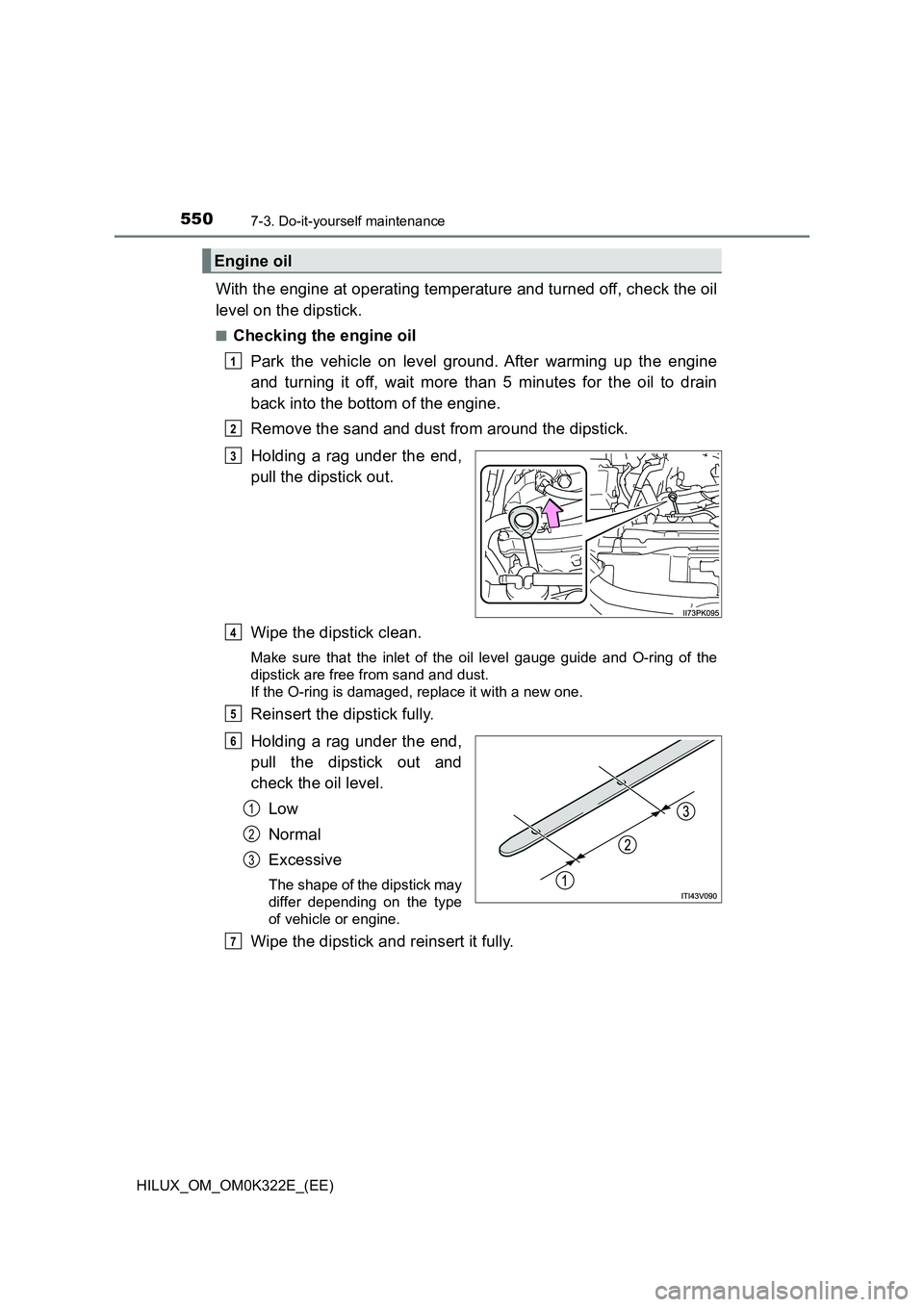 TOYOTA HILUX 2017  Owners Manual (in English) 5507-3. Do-it-yourself maintenance
HILUX_OM_OM0K322E_(EE)
With the engine at operating temperature and turned off, check the oil 
level on the dipstick.
■Checking the engine oil 
Park the vehicle on