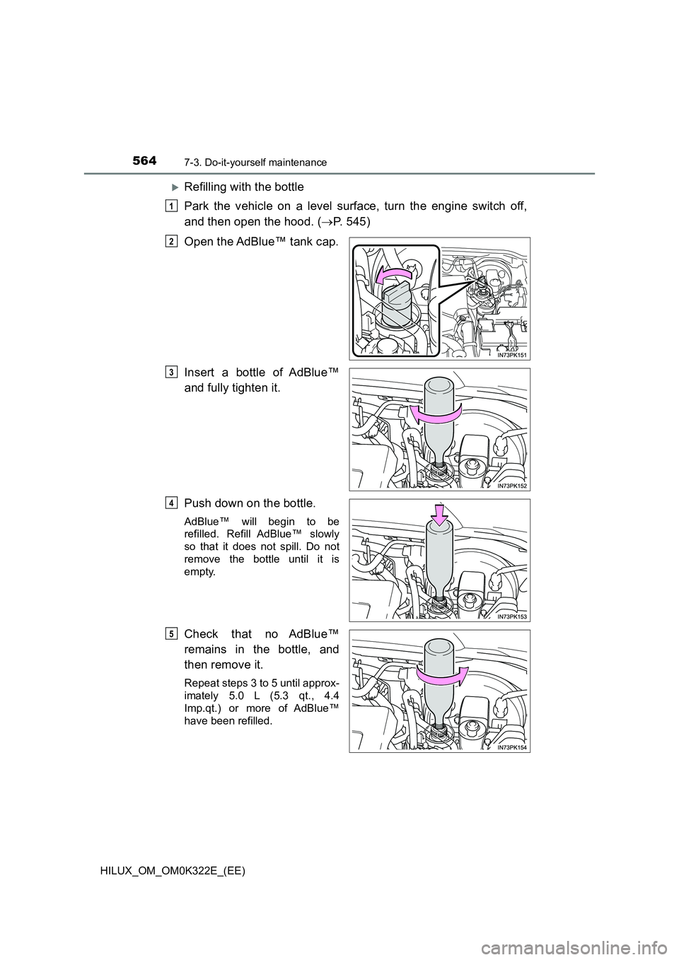 TOYOTA HILUX 2017  Owners Manual (in English) 5647-3. Do-it-yourself maintenance
HILUX_OM_OM0K322E_(EE)
Refilling with the bottle 
Park the vehicle on a level surface, turn the engine switch off, 
and then open the hood. ( P. 545) 
Open the