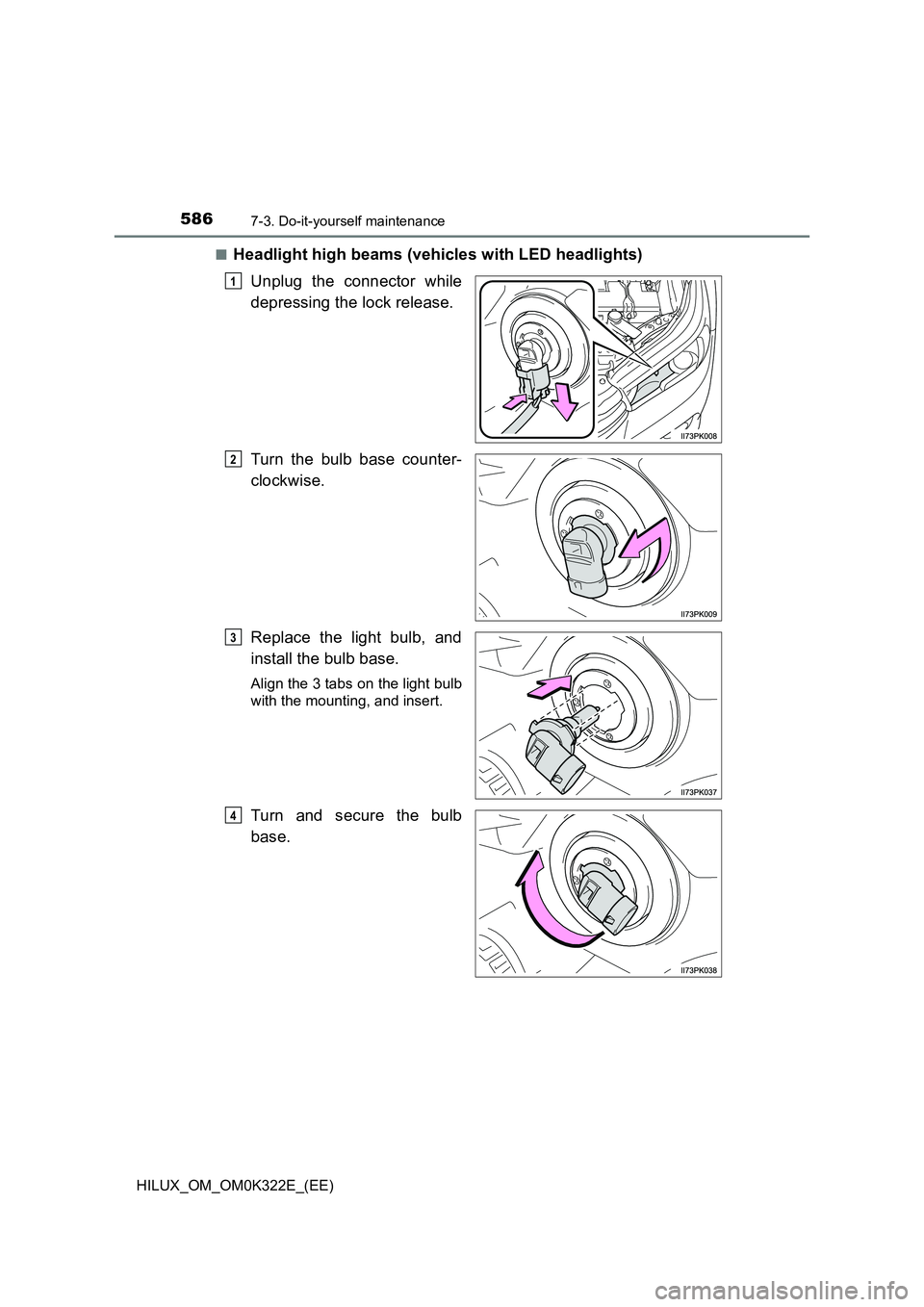 TOYOTA HILUX 2017 Owners Manual (in English) 5867-3. Do-it-yourself maintenance
HILUX_OM_OM0K322E_(EE)
■Headlight high beams (vehicles with LED headlights)
Unplug the connector while
depressing the lock release.
Turn the bulb base counter- TOYOTA HILUX 2017 Owners Manual (in English) 5867-3. Do-it-yourself maintenance
HILUX_OM_OM0K322E_(EE)
■Headlight high beams (vehicles with LED headlights)
Unplug the connector while
depressing the lock release.
Turn the bulb base counter-