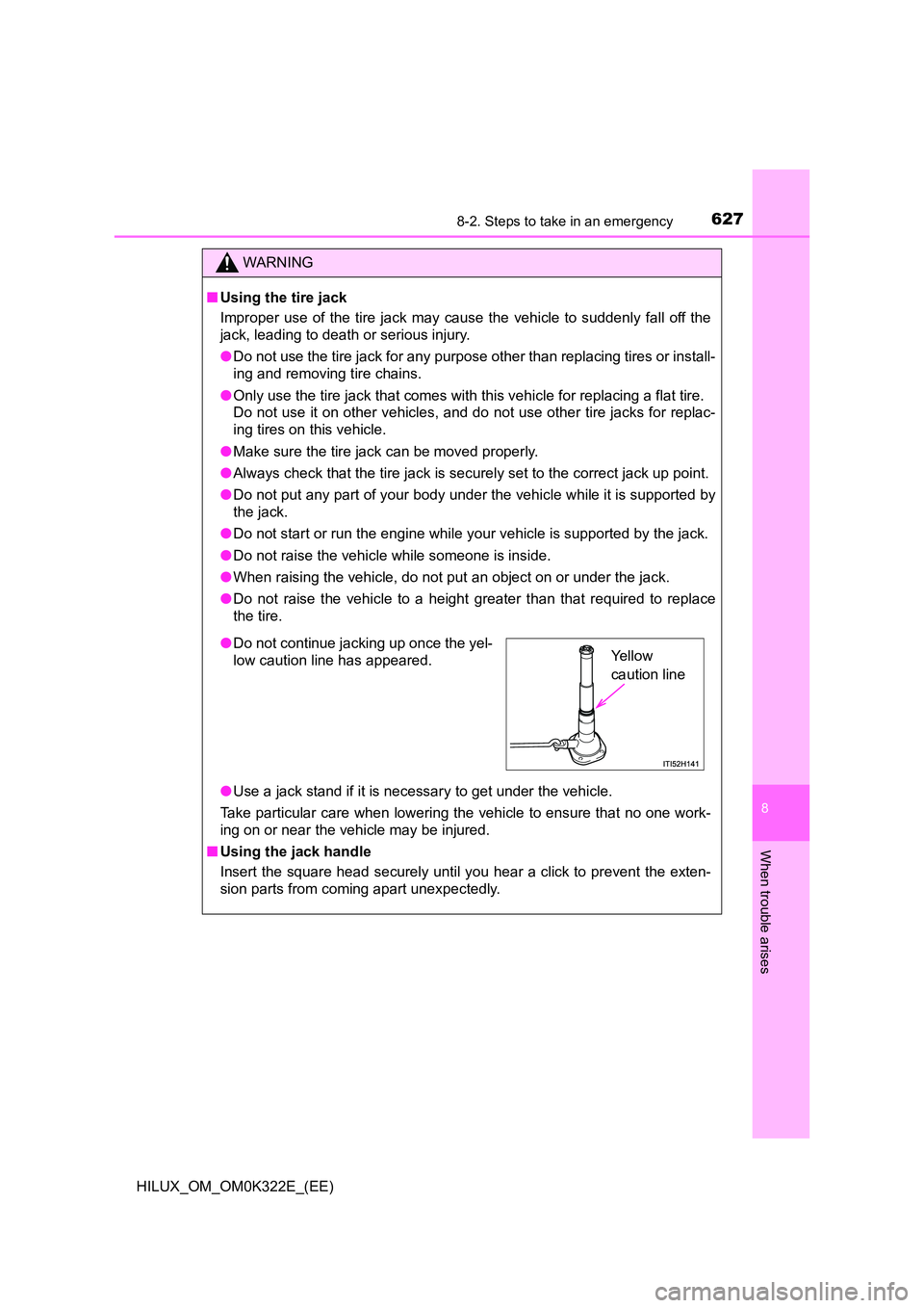 TOYOTA HILUX 2017 Owners Manual (in English) 6278-2. Steps to take in an emergency
HILUX_OM_OM0K322E_(EE)
8
When trouble arises
WARNING
■Using the tire jack
Improper use of the tire jack may cause the vehicle to suddenly fall off the
jack, l TOYOTA HILUX 2017 Owners Manual (in English) 6278-2. Steps to take in an emergency
HILUX_OM_OM0K322E_(EE)
8
When trouble arises
WARNING
■Using the tire jack
Improper use of the tire jack may cause the vehicle to suddenly fall off the
jack, l