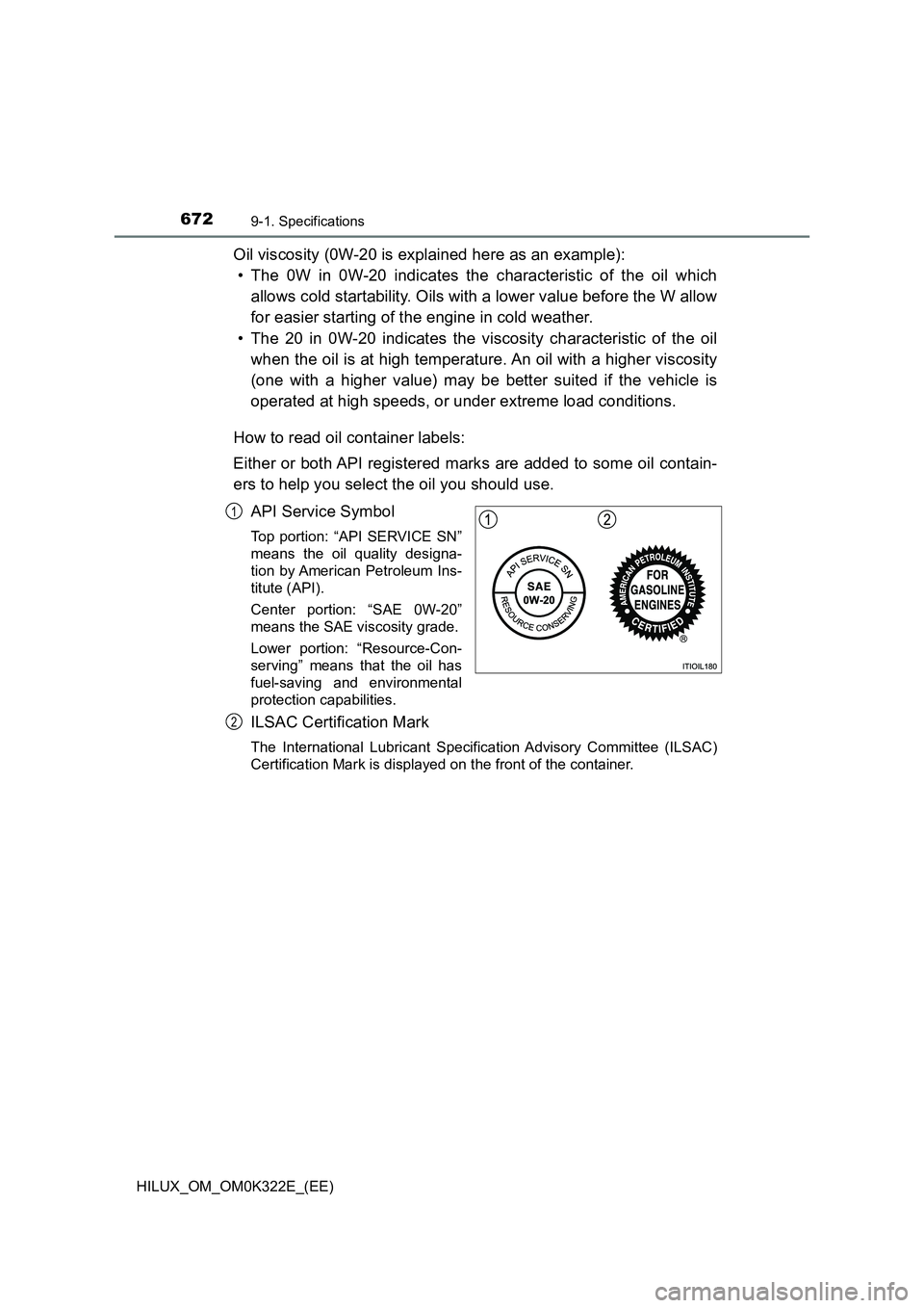 TOYOTA HILUX 2017  Owners Manual (in English) 6729-1. Specifications
HILUX_OM_OM0K322E_(EE)
Oil viscosity (0W-20 is explained here as an example): 
• The 0W in 0W-20 indicates the characteristic of the oil which 
allows cold startability. Oils 