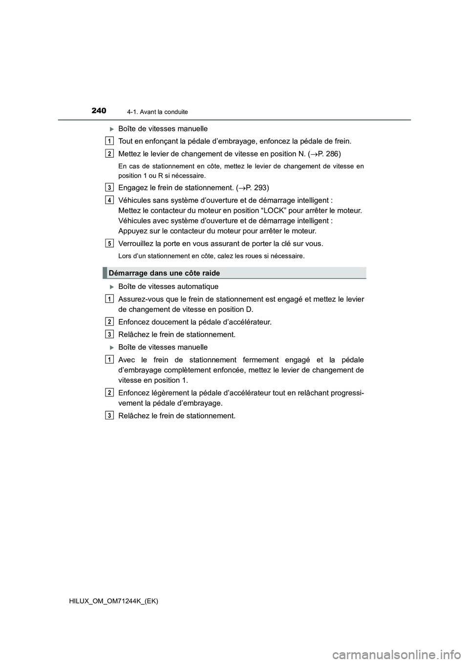 TOYOTA HILUX 2017 Notices Demploi (in French) 2404-1. Avant la conduite
HILUX_OM_OM71244K_(EK)
Boîte de vitesses manuelle
Tout en enfonçant la pédale d’embrayage, enfoncez la pédale de frein.
Mettez le levier de changement de vitesse en TOYOTA HILUX 2017 Notices Demploi (in French) 2404-1. Avant la conduite
HILUX_OM_OM71244K_(EK)
Boîte de vitesses manuelle
Tout en enfonçant la pédale d’embrayage, enfoncez la pédale de frein.
Mettez le levier de changement de vitesse en