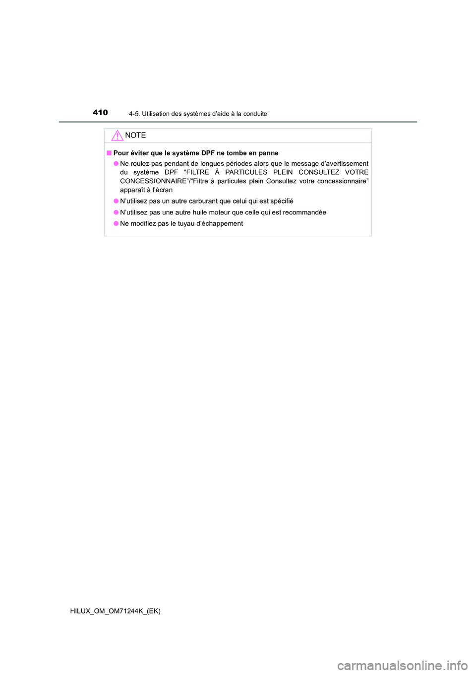 TOYOTA HILUX 2017 Notices Demploi (in French) 4104-5. Utilisation des systèmes d’aide à la conduite
HILUX_OM_OM71244K_(EK)
NOTE
■Pour éviter que le système DPF ne tombe en panne
● Ne roulez pas pendant de longues périodes alors que le TOYOTA HILUX 2017 Notices Demploi (in French) 4104-5. Utilisation des systèmes d’aide à la conduite
HILUX_OM_OM71244K_(EK)
NOTE
■Pour éviter que le système DPF ne tombe en panne
● Ne roulez pas pendant de longues périodes alors que le