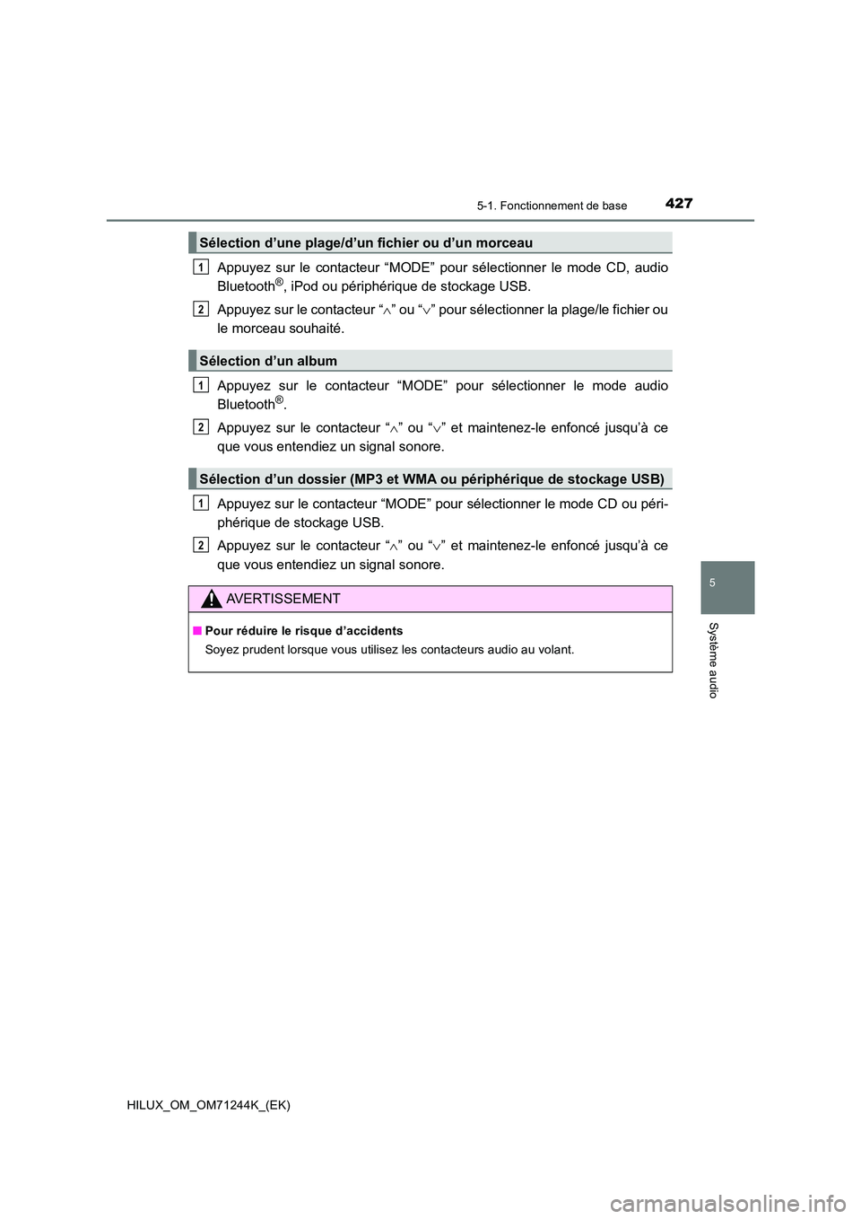 TOYOTA HILUX 2017  Notices Demploi (in French) 4275-1. Fonctionnement de base
5
Système audio
HILUX_OM_OM71244K_(EK)
Appuyez sur le contacteur “MODE” pour sélectionner le mode CD, audio 
Bluetooth®, iPod ou périphérique de stockage USB. 
