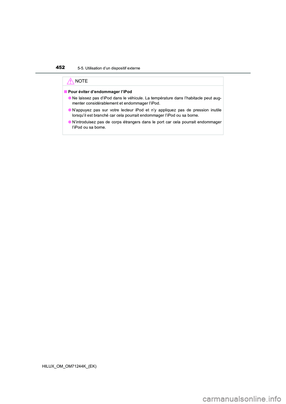 TOYOTA HILUX 2017 Notices Demploi (in French) 4525-5. Utilisation d’un dispositif externe
HILUX_OM_OM71244K_(EK)
NOTE
■Pour éviter d’endommager l’iPod
● Ne laissez pas d’iPod dans le véhicule. La température dans l’habitacle peu TOYOTA HILUX 2017 Notices Demploi (in French) 4525-5. Utilisation d’un dispositif externe
HILUX_OM_OM71244K_(EK)
NOTE
■Pour éviter d’endommager l’iPod
● Ne laissez pas d’iPod dans le véhicule. La température dans l’habitacle peu
