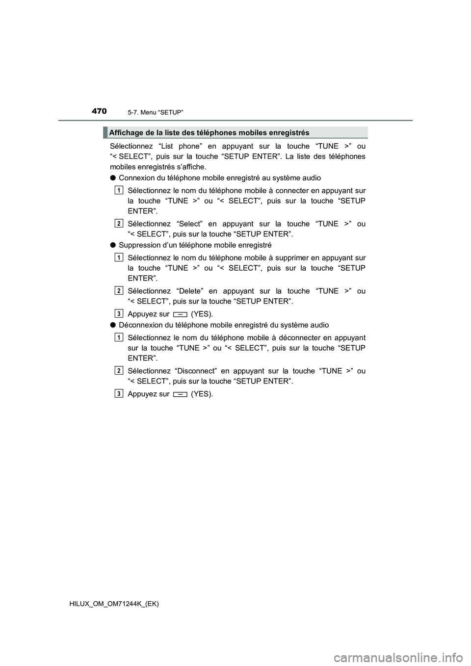 TOYOTA HILUX 2017 Notices Demploi (in French) 4705-7. Menu “SETUP”
HILUX_OM_OM71244K_(EK)
Sélectionnez “List phone” en appuyant sur la touche “TUNE >” ou
“< SELECT”, puis sur la touche “SETUP ENTER”. La liste des téléphones TOYOTA HILUX 2017 Notices Demploi (in French) 4705-7. Menu “SETUP”
HILUX_OM_OM71244K_(EK)
Sélectionnez “List phone” en appuyant sur la touche “TUNE >” ou
“< SELECT”, puis sur la touche “SETUP ENTER”. La liste des téléphones