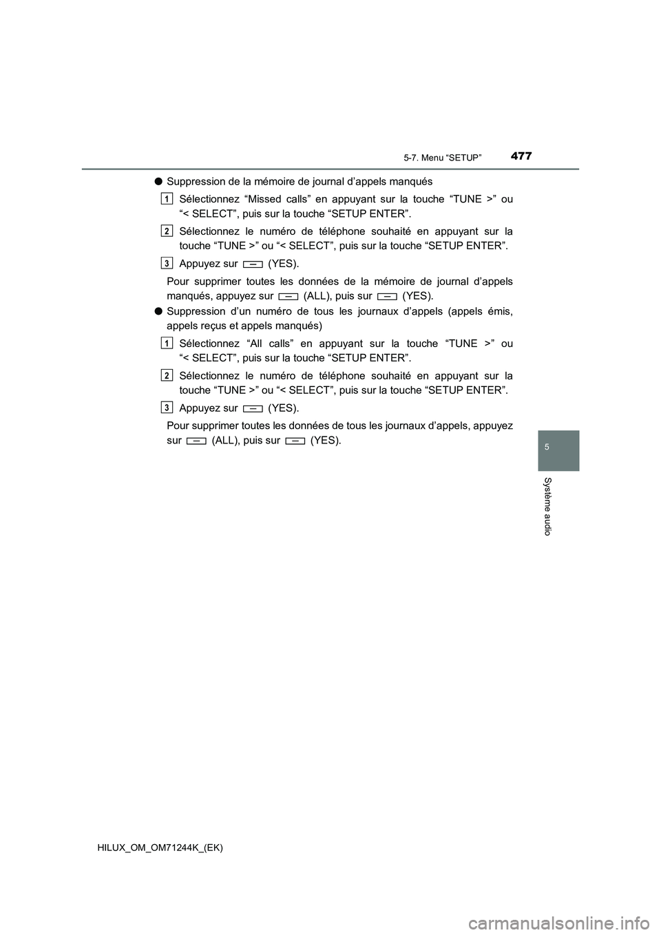 TOYOTA HILUX 2017 Notices Demploi (in French) 4775-7. Menu “SETUP”
5
Système audio
HILUX_OM_OM71244K_(EK)
●Suppression de la mémoire de journal d’appels manqués
Sélectionnez “Missed calls” en appuyant sur la touche “TUNE >” ou TOYOTA HILUX 2017 Notices Demploi (in French) 4775-7. Menu “SETUP”
5
Système audio
HILUX_OM_OM71244K_(EK)
●Suppression de la mémoire de journal d’appels manqués
Sélectionnez “Missed calls” en appuyant sur la touche “TUNE >” ou