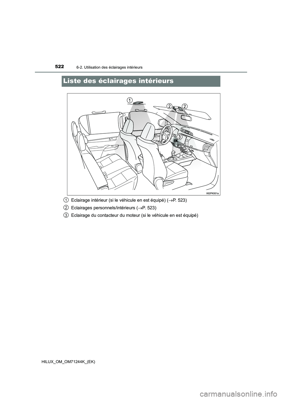 TOYOTA HILUX 2017  Notices Demploi (in French) 5226-2. Utilisation des éclairages intérieurs
HILUX_OM_OM71244K_(EK)
Liste des éclairages intérieurs
Eclairage intérieur (si le véhicule en est équipé) (P. 523)
Eclairages personnels/intér