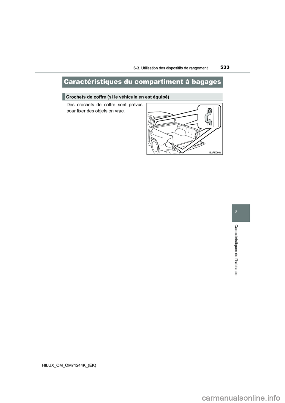 TOYOTA HILUX 2017 Notices Demploi (in French) 5336-3. Utilisation des dispositifs de rangement
HILUX_OM_OM71244K_(EK)
6
Caractéristiques de l’habitacle
Caractéristiques du compartiment à bagages
Des crochets de coffre sont prévus
pour fixer TOYOTA HILUX 2017 Notices Demploi (in French) 5336-3. Utilisation des dispositifs de rangement
HILUX_OM_OM71244K_(EK)
6
Caractéristiques de l’habitacle
Caractéristiques du compartiment à bagages
Des crochets de coffre sont prévus
pour fixer