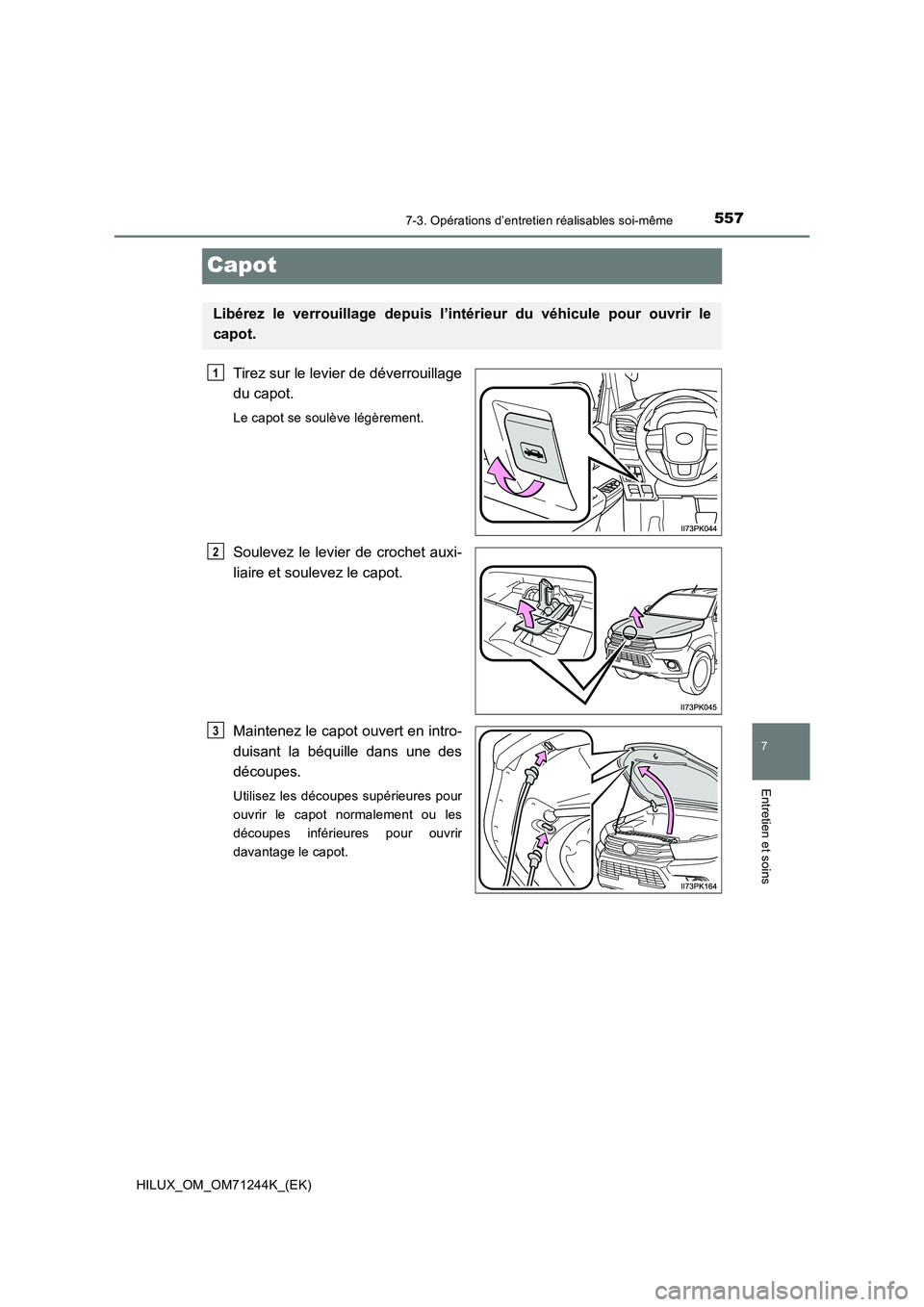 TOYOTA HILUX 2017 Notices Demploi (in French) 5577-3. Opérations d’entretien réalisables soi-même
HILUX_OM_OM71244K_(EK)
7
Entretien et soins
Capot
Tirez sur le levier de déverrouillage
du capot.
Le capot se soulève légèrement.
Soulevez TOYOTA HILUX 2017 Notices Demploi (in French) 5577-3. Opérations d’entretien réalisables soi-même
HILUX_OM_OM71244K_(EK)
7
Entretien et soins
Capot
Tirez sur le levier de déverrouillage
du capot.
Le capot se soulève légèrement.
Soulevez