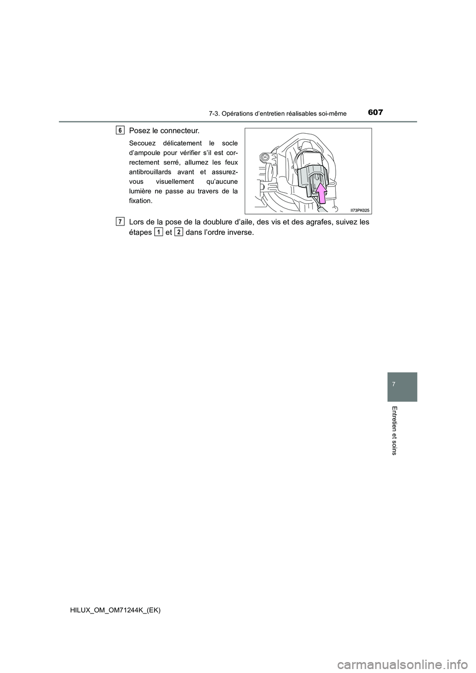 TOYOTA HILUX 2017  Notices Demploi (in French) 6077-3. Opérations d’entretien réalisables soi-même
HILUX_OM_OM71244K_(EK)
7
Entretien et soins
Posez le connecteur.
Secouez délicatement le socle
d’ampoule pour vérifier s’il est cor-
rect