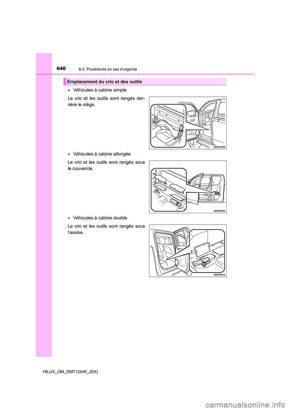 TOYOTA HILUX 2017 Notices Demploi (in French) 6408-2. Procédures en cas d’urgence
HILUX_OM_OM71244K_(EK)
Véhicules à cabine simple
Le cric et les outils sont rangés der-
rière le siège.
Véhicules à cabine allongée
Le cric et l TOYOTA HILUX 2017 Notices Demploi (in French) 6408-2. Procédures en cas d’urgence
HILUX_OM_OM71244K_(EK)
Véhicules à cabine simple
Le cric et les outils sont rangés der-
rière le siège.
Véhicules à cabine allongée
Le cric et l