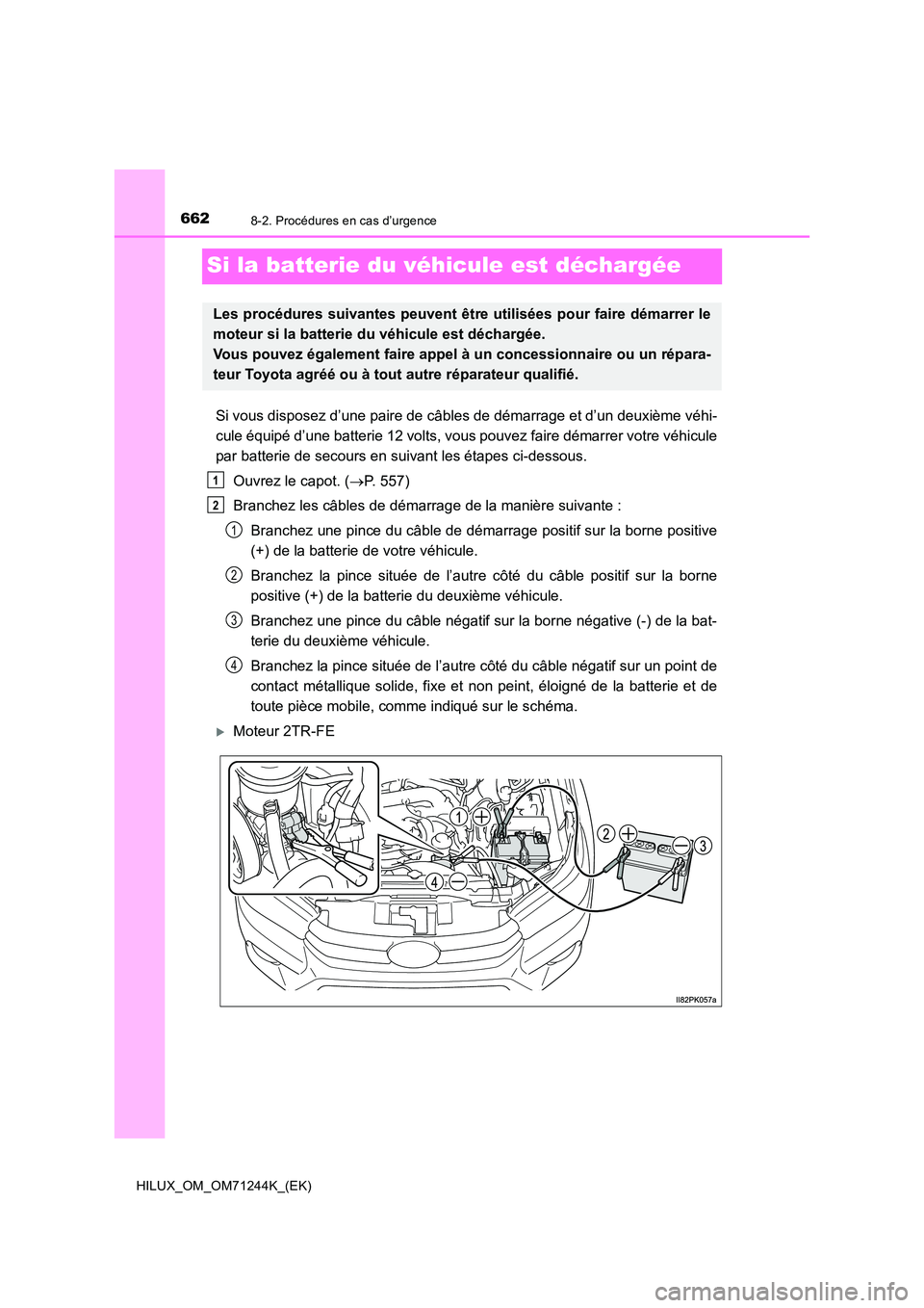 TOYOTA HILUX 2017 Notices Demploi (in French) 6628-2. Procédures en cas d’urgence
HILUX_OM_OM71244K_(EK)
Si la batterie du véhicule est déchargée
Si vous disposez d’une paire de câbles de démarrage et d’un deuxième véhi-
cule équi TOYOTA HILUX 2017 Notices Demploi (in French) 6628-2. Procédures en cas d’urgence
HILUX_OM_OM71244K_(EK)
Si la batterie du véhicule est déchargée
Si vous disposez d’une paire de câbles de démarrage et d’un deuxième véhi-
cule équi