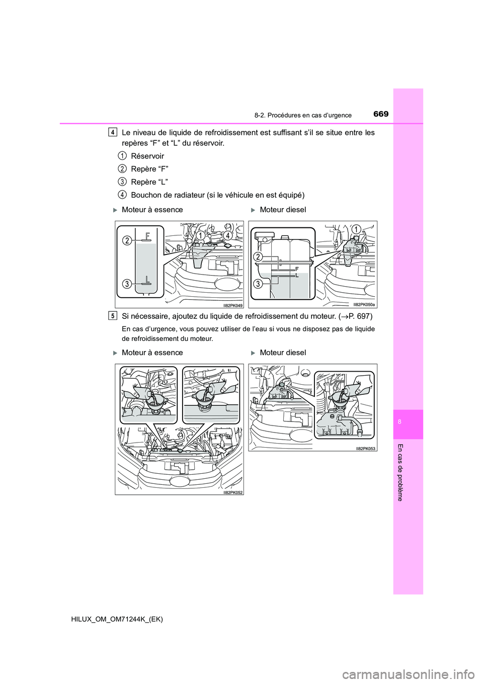 TOYOTA HILUX 2017 Notices Demploi (in French) 6698-2. Procédures en cas d’urgence
HILUX_OM_OM71244K_(EK)
8
En cas de problème
Le niveau de liquide de refroidissement est suffisant s’il se situe entre les
repères “F” et “L” du rés TOYOTA HILUX 2017 Notices Demploi (in French) 6698-2. Procédures en cas d’urgence
HILUX_OM_OM71244K_(EK)
8
En cas de problème
Le niveau de liquide de refroidissement est suffisant s’il se situe entre les
repères “F” et “L” du rés