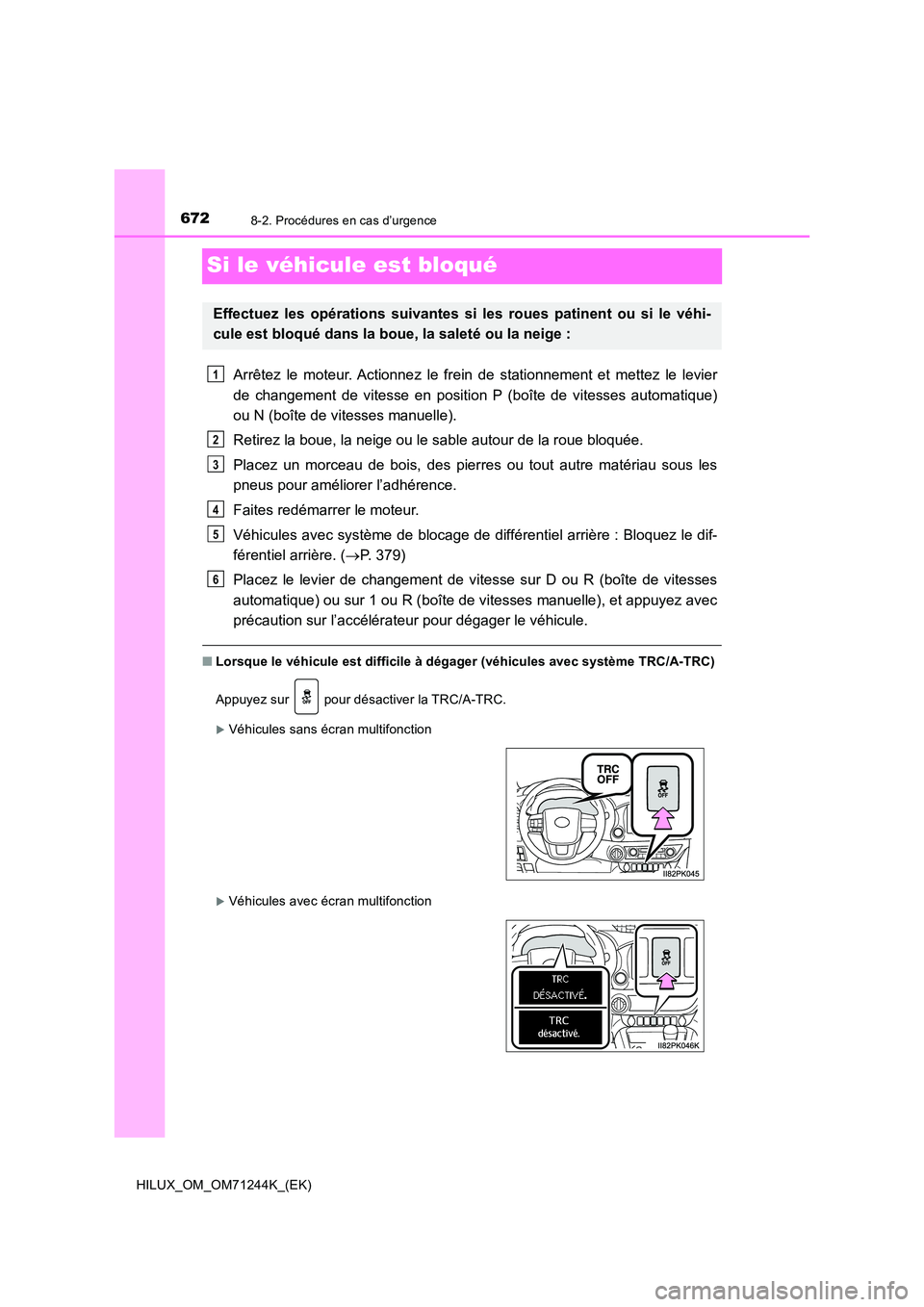TOYOTA HILUX 2017 Notices Demploi (in French) 6728-2. Procédures en cas d’urgence
HILUX_OM_OM71244K_(EK)
Si le véhicule est bloqué
Arrêtez le moteur. Actionnez le frein de stationnement et mettez le levier
de changement de vitesse en posit TOYOTA HILUX 2017 Notices Demploi (in French) 6728-2. Procédures en cas d’urgence
HILUX_OM_OM71244K_(EK)
Si le véhicule est bloqué
Arrêtez le moteur. Actionnez le frein de stationnement et mettez le levier
de changement de vitesse en posit