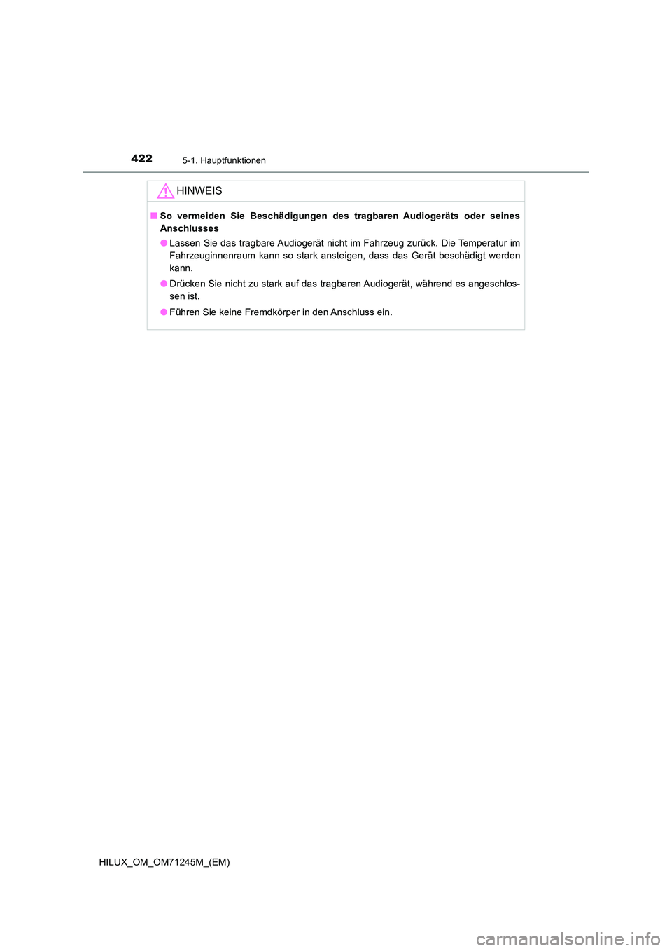 TOYOTA HILUX 2017  Betriebsanleitungen (in German) 4225-1. Hauptfunktionen
HILUX_OM_OM71245M_(EM)
HINWEIS
■So vermeiden Sie Beschädigungen des tragbaren Audiogeräts oder seines 
Anschlusses 
● Lassen Sie das tragbare Audiogerät nicht im Fahrzeu