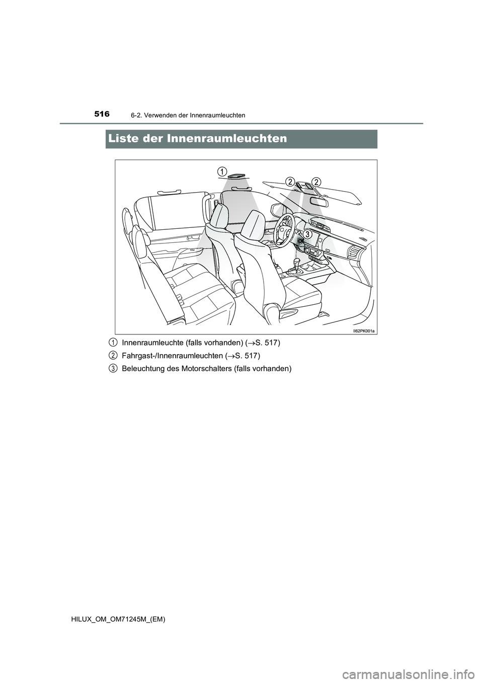 TOYOTA HILUX 2017  Betriebsanleitungen (in German) 5166-2. Verwenden der Innenraumleuchten
HILUX_OM_OM71245M_(EM)
Liste der Innenraumleuchten
Innenraumleuchte (falls vorhanden) (S. 517)
Fahrgast-/Innenraumleuchten (S. 517)
Beleuchtung des Motors