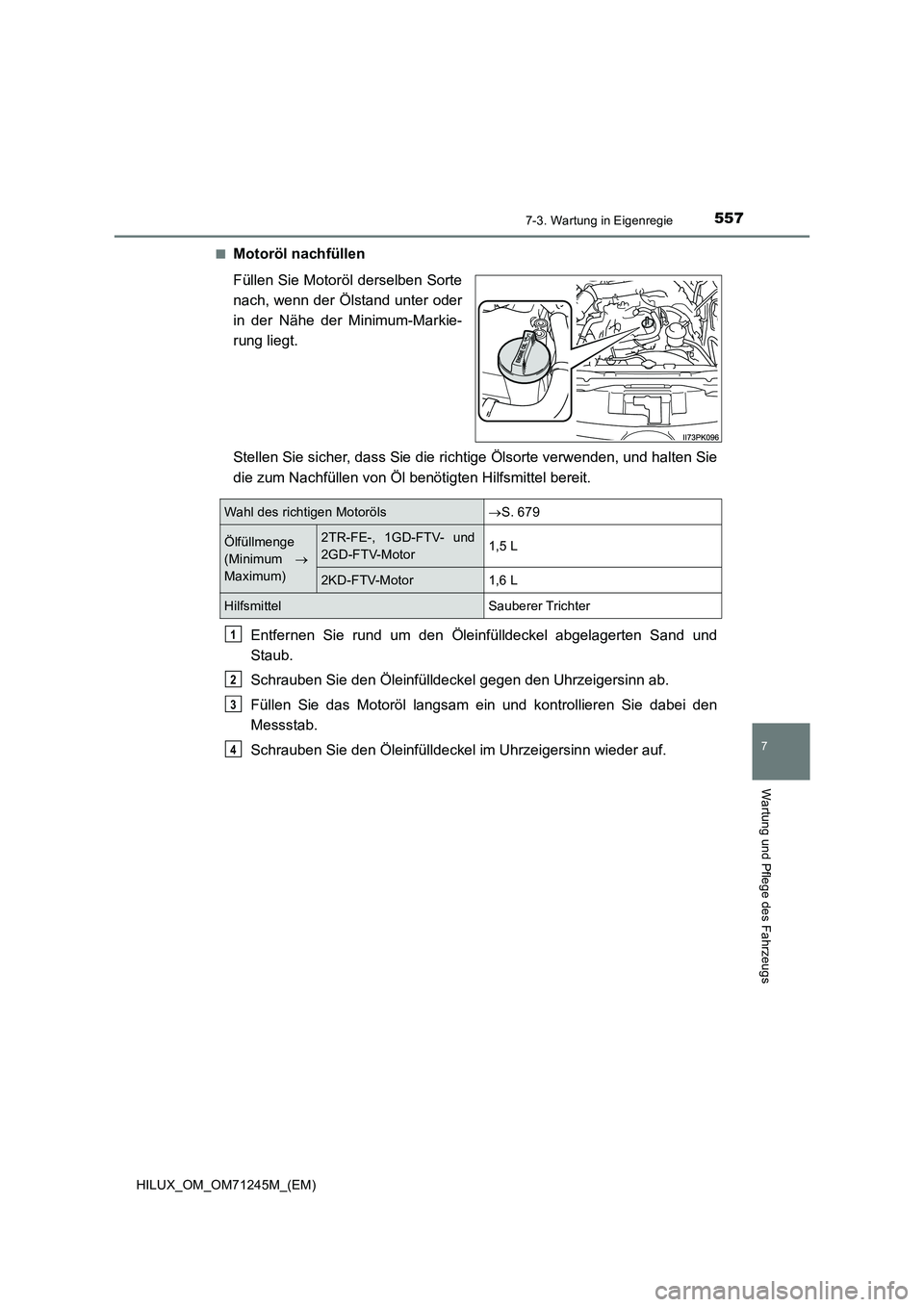 TOYOTA HILUX 2017 Betriebsanleitungen (in German) 5577-3. Wartung in Eigenregie
HILUX_OM_OM71245M_(EM)
7
Wartung und Pflege des Fahrzeugs
■Motoröl nachfüllen
Füllen Sie Motoröl derselben Sorte
nach, wenn der Ölstand unter oder
in der Nähe der TOYOTA HILUX 2017 Betriebsanleitungen (in German) 5577-3. Wartung in Eigenregie
HILUX_OM_OM71245M_(EM)
7
Wartung und Pflege des Fahrzeugs
■Motoröl nachfüllen
Füllen Sie Motoröl derselben Sorte
nach, wenn der Ölstand unter oder
in der Nähe der