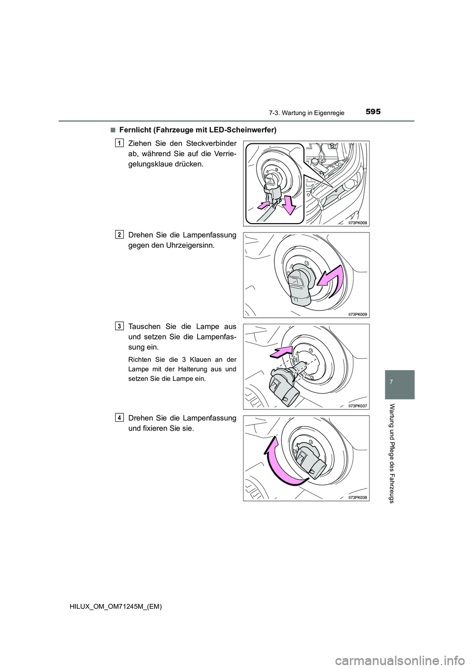 TOYOTA HILUX 2017  Betriebsanleitungen (in German) 5957-3. Wartung in Eigenregie
HILUX_OM_OM71245M_(EM)
7
Wartung und Pflege des Fahrzeugs
■Fernlicht (Fahrzeuge mit LED-Scheinwerfer)
Ziehen Sie den Steckverbinder
ab, während Sie auf die Verrie-
gel