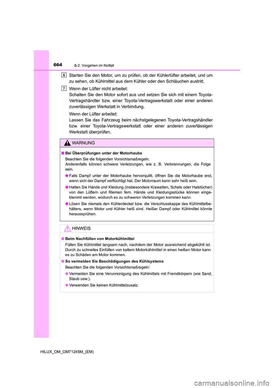 TOYOTA HILUX 2017  Betriebsanleitungen (in German) 6648-2. Vorgehen im Notfall
HILUX_OM_OM71245M_(EM)
Starten Sie den Motor, um zu prüfen, ob der Kühlerlüfter arbeitet, und um 
zu sehen, ob Kühlmittel aus dem Kühler oder den Schläuchen austritt.