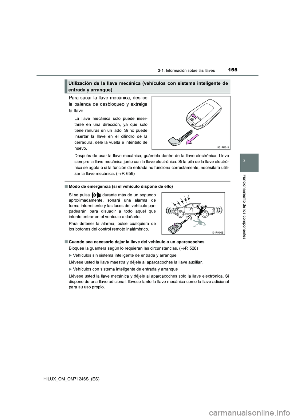TOYOTA HILUX 2017 Manuale de Empleo (in Spanish) 1553-1. Información sobre las llaves
3
Funcionamiento de los componentes
HILUX_OM_OM71246S_(ES)
Para sacar la llave mecánica, deslice
la palanca de desbloqueo y extraiga
la llave.
La llave mecáni TOYOTA HILUX 2017 Manuale de Empleo (in Spanish) 1553-1. Información sobre las llaves
3
Funcionamiento de los componentes
HILUX_OM_OM71246S_(ES)
Para sacar la llave mecánica, deslice
la palanca de desbloqueo y extraiga
la llave.
La llave mecáni
