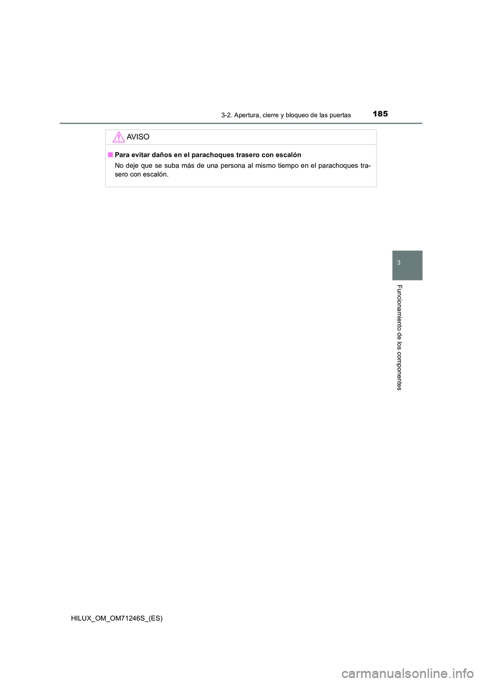 TOYOTA HILUX 2017 Manuale de Empleo (in Spanish) 1853-2. Apertura, cierre y bloqueo de las puertas
3
Funcionamiento de los componentes
HILUX_OM_OM71246S_(ES)
AV I S O
■Para evitar daños en el parachoques trasero con escalón
No deje que se suba TOYOTA HILUX 2017 Manuale de Empleo (in Spanish) 1853-2. Apertura, cierre y bloqueo de las puertas
3
Funcionamiento de los componentes
HILUX_OM_OM71246S_(ES)
AV I S O
■Para evitar daños en el parachoques trasero con escalón
No deje que se suba