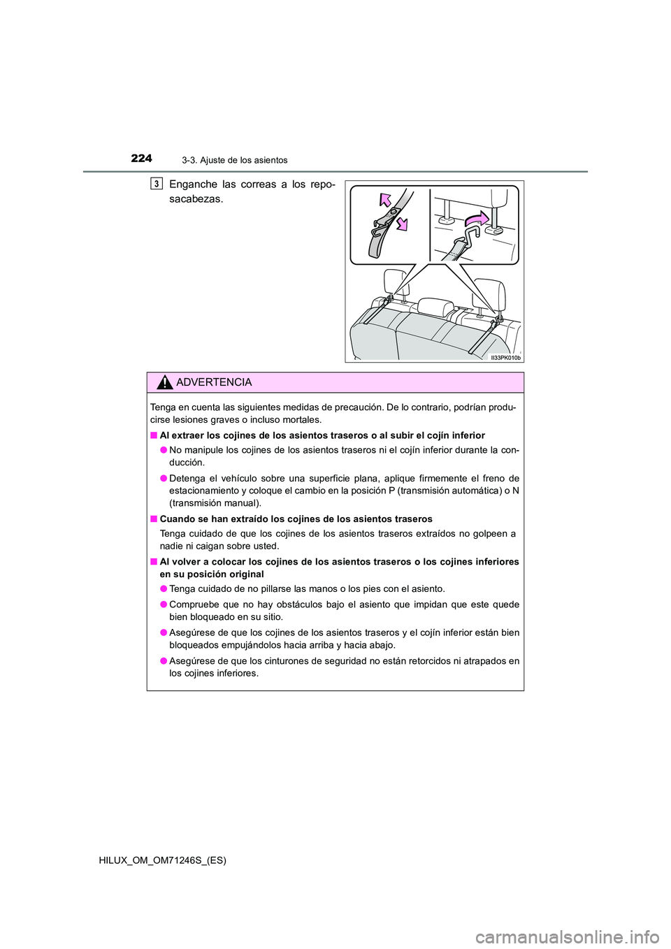 TOYOTA HILUX 2017 Manuale de Empleo (in Spanish) 2243-3. Ajuste de los asientos
HILUX_OM_OM71246S_(ES)
Enganche las correas a los repo-
sacabezas.
3
ADVERTENCIA
Tenga en cuenta las siguientes medidas de precaución. De lo contrario, podrían produ- TOYOTA HILUX 2017 Manuale de Empleo (in Spanish) 2243-3. Ajuste de los asientos
HILUX_OM_OM71246S_(ES)
Enganche las correas a los repo-
sacabezas.
3
ADVERTENCIA
Tenga en cuenta las siguientes medidas de precaución. De lo contrario, podrían produ-