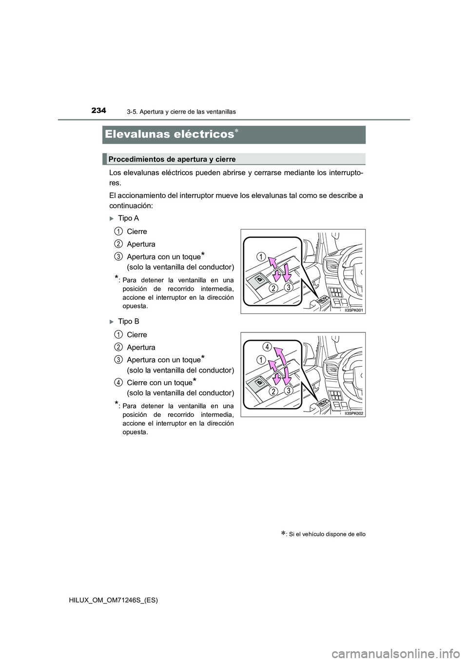TOYOTA HILUX 2017  Manuale de Empleo (in Spanish) 2343-5. Apertura y cierre de las ventanillas
HILUX_OM_OM71246S_(ES)
Elevalunas eléctricos
Los elevalunas eléctricos pueden abrirse y cerrarse mediante los interrupto-
res.
El accionamiento del in