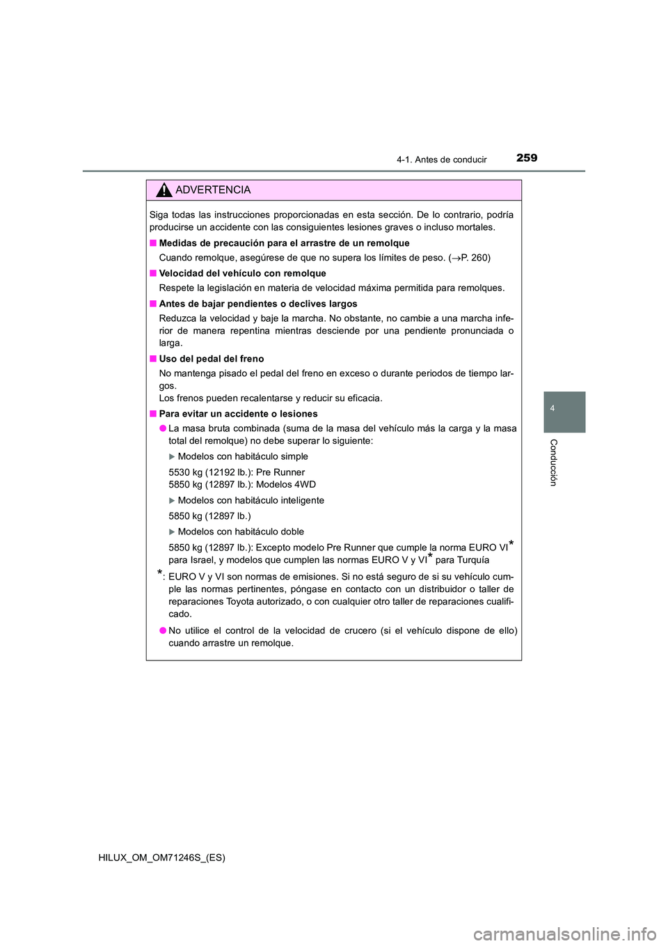 TOYOTA HILUX 2017 Manuale de Empleo (in Spanish) 2594-1. Antes de conducir
4
Conducción
HILUX_OM_OM71246S_(ES)
ADVERTENCIA
Siga todas las instrucciones proporcionadas en esta sección. De lo contrario, podría
producirse un accidente con las consi TOYOTA HILUX 2017 Manuale de Empleo (in Spanish) 2594-1. Antes de conducir
4
Conducción
HILUX_OM_OM71246S_(ES)
ADVERTENCIA
Siga todas las instrucciones proporcionadas en esta sección. De lo contrario, podría
producirse un accidente con las consi