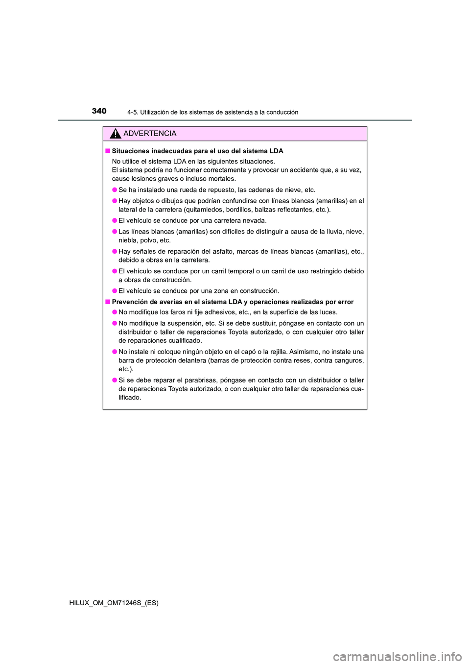 TOYOTA HILUX 2017  Manuale de Empleo (in Spanish) 3404-5. Utilización de los sistemas de asistencia a la conducción
HILUX_OM_OM71246S_(ES)
ADVERTENCIA
■Situaciones inadecuadas para el uso del sistema LDA 
No utilice el sistema LDA en las siguient