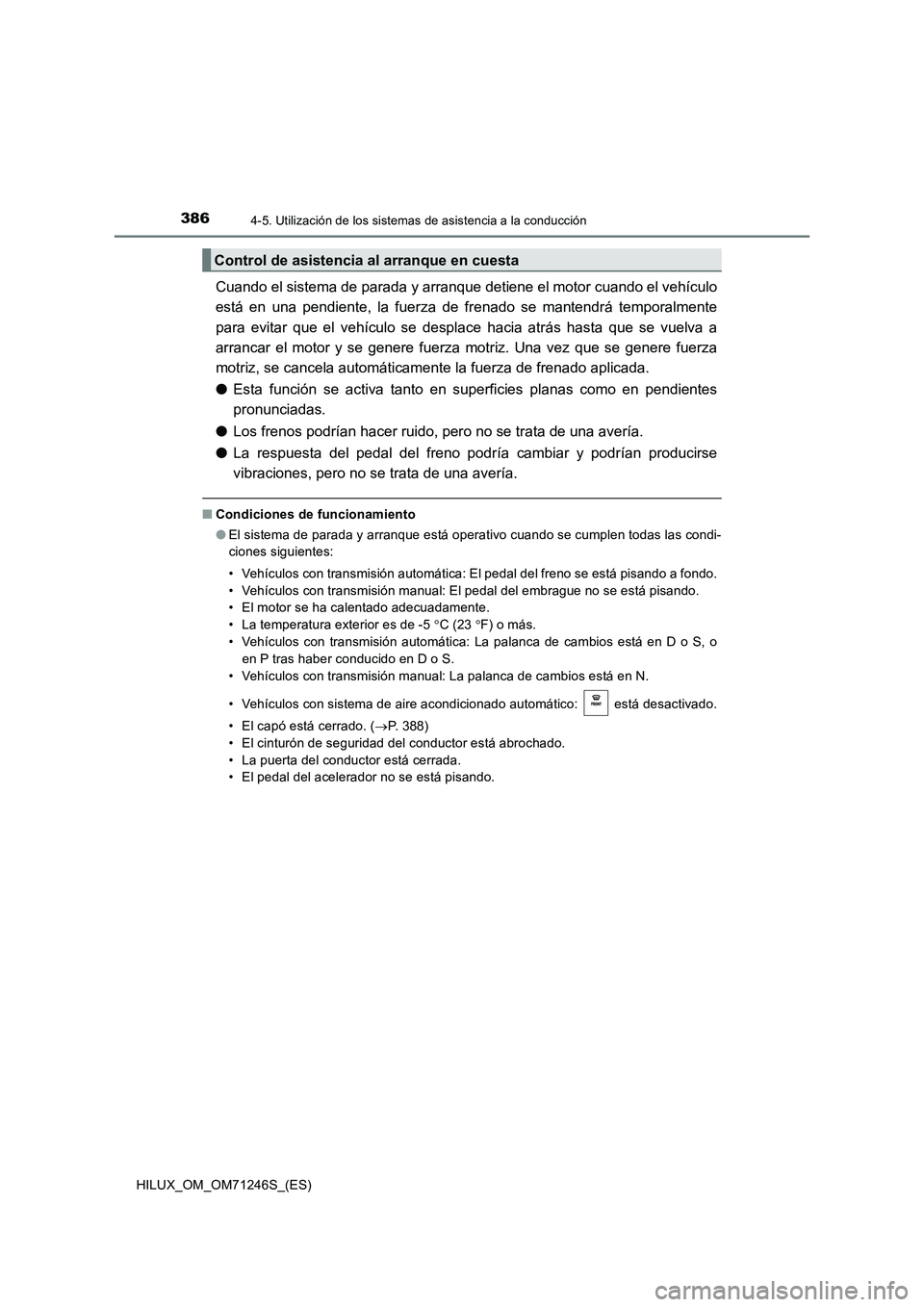 TOYOTA HILUX 2017  Manuale de Empleo (in Spanish) 3864-5. Utilización de los sistemas de asistencia a la conducción
HILUX_OM_OM71246S_(ES)
Cuando el sistema de parada y arranque detiene el motor cuando el vehículo
está en una pendiente, la fuerza