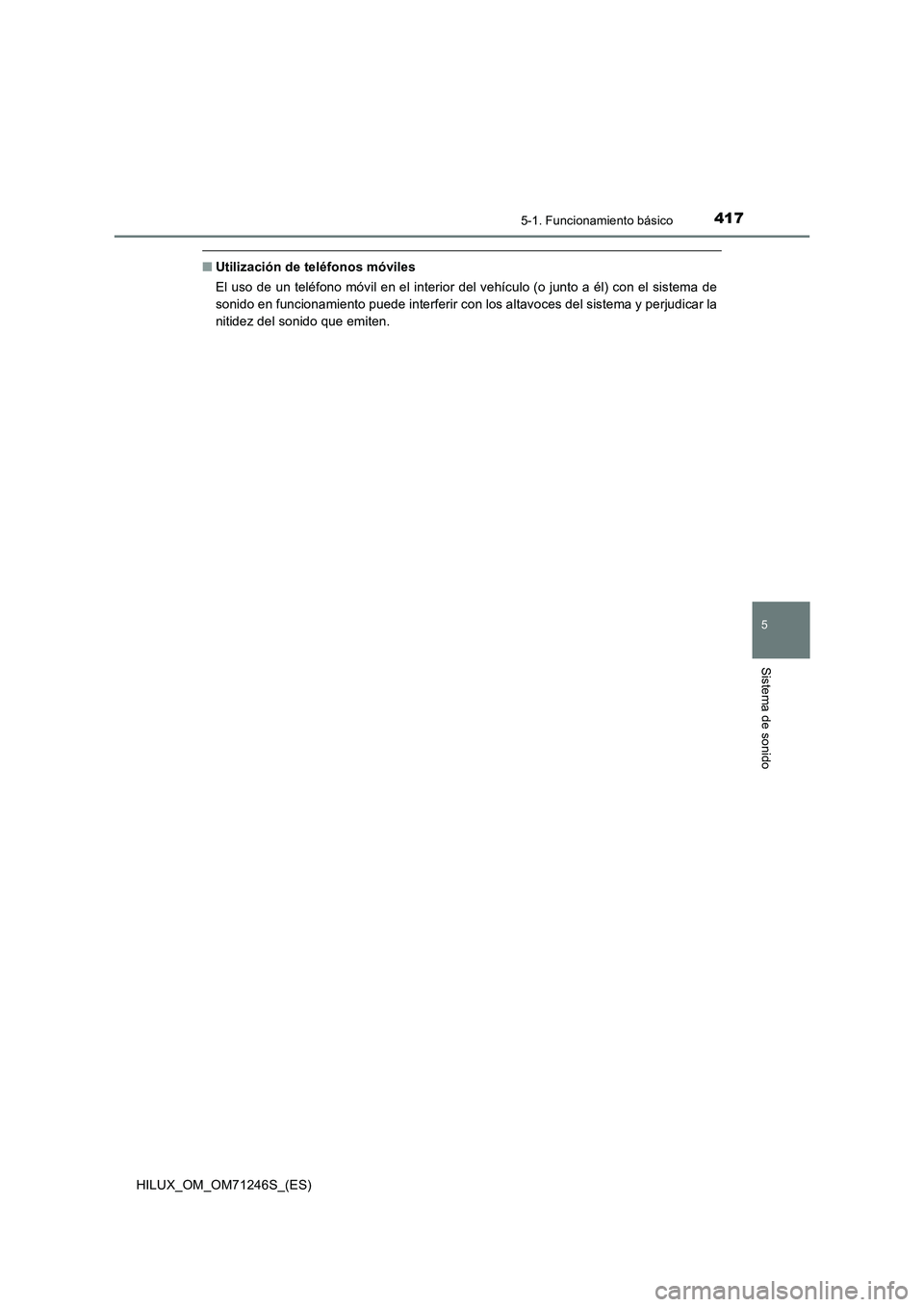 TOYOTA HILUX 2017 Manuale de Empleo (in Spanish) 4175-1. Funcionamiento básico
5
Sistema de sonido
HILUX_OM_OM71246S_(ES)
■Utilización de teléfonos móviles
El uso de un teléfono móvil en el interior del vehículo (o junto a él) con el siste TOYOTA HILUX 2017 Manuale de Empleo (in Spanish) 4175-1. Funcionamiento básico
5
Sistema de sonido
HILUX_OM_OM71246S_(ES)
■Utilización de teléfonos móviles
El uso de un teléfono móvil en el interior del vehículo (o junto a él) con el siste