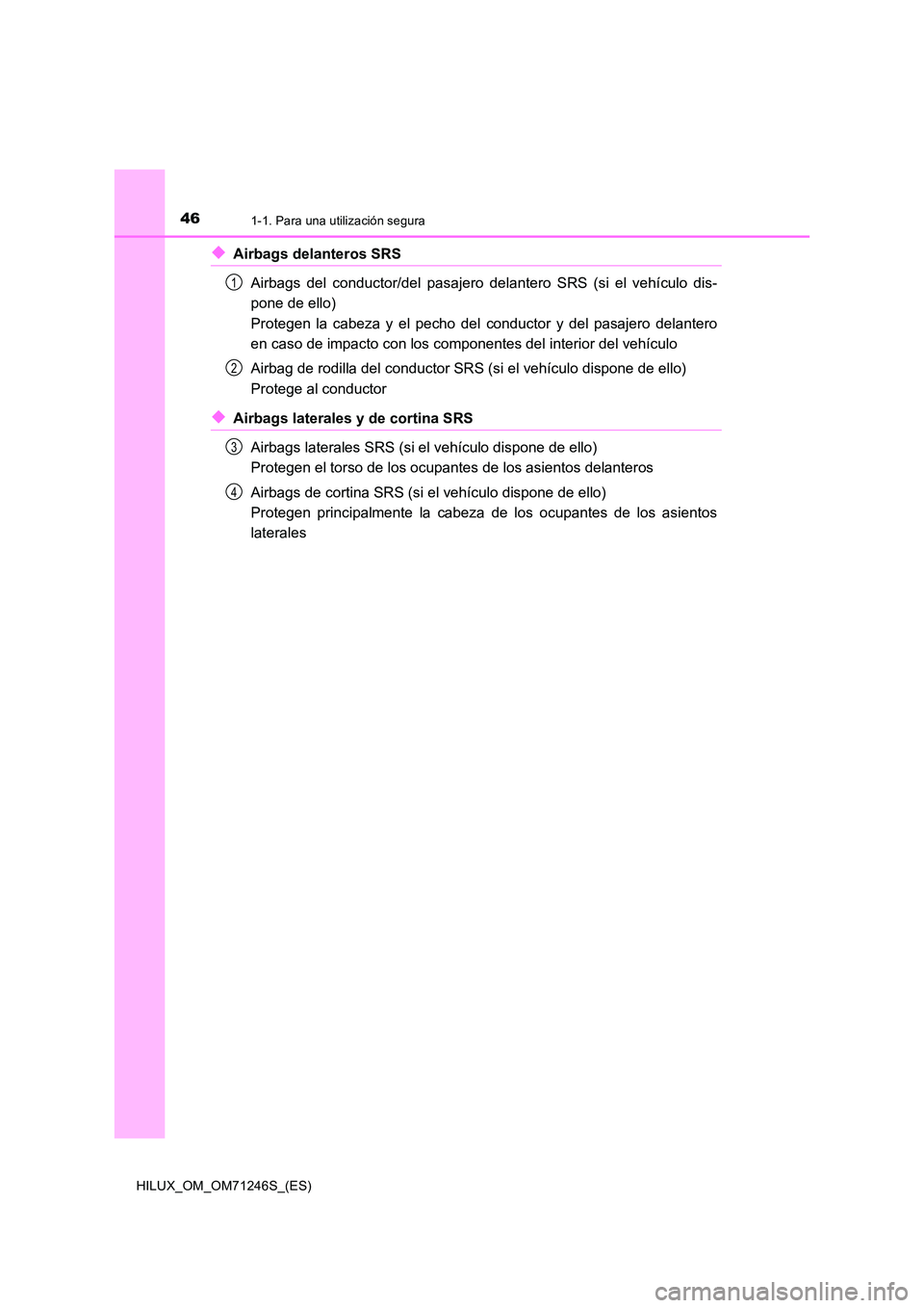 TOYOTA HILUX 2017 Manuale de Empleo (in Spanish) 461-1. Para una utilización segura
HILUX_OM_OM71246S_(ES)
◆Airbags delanteros SRS
Airbags del conductor/del pasajero delantero SRS (si el vehículo dis-
pone de ello)
Protegen la cabeza y el pe TOYOTA HILUX 2017 Manuale de Empleo (in Spanish) 461-1. Para una utilización segura
HILUX_OM_OM71246S_(ES)
◆Airbags delanteros SRS
Airbags del conductor/del pasajero delantero SRS (si el vehículo dis-
pone de ello)
Protegen la cabeza y el pe