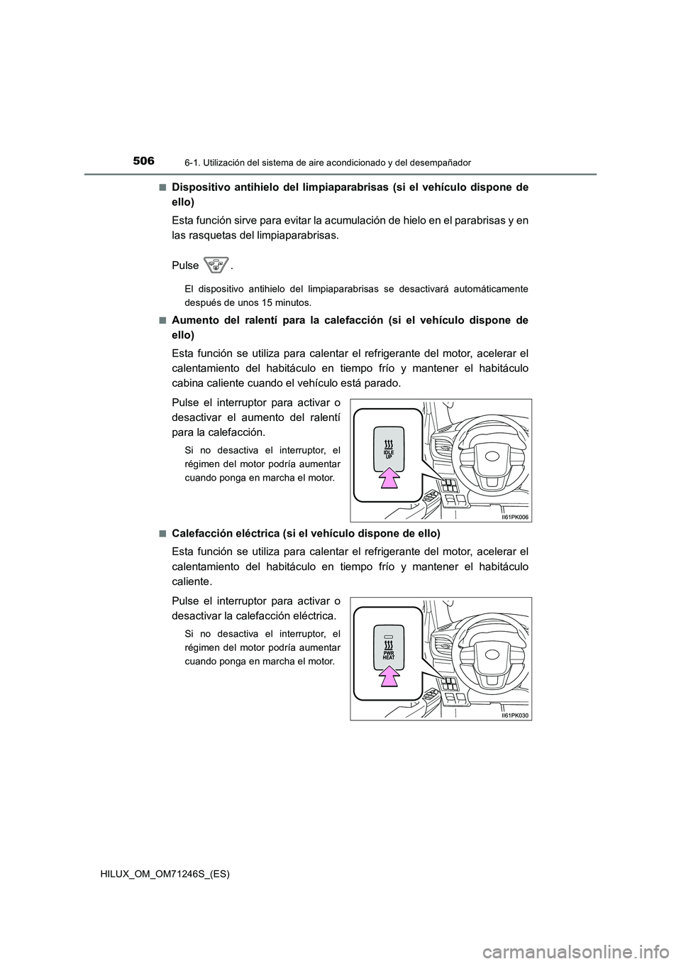 TOYOTA HILUX 2017 Manuale de Empleo (in Spanish) 5066-1. Utilización del sistema de aire acondicionado y del desempañador
HILUX_OM_OM71246S_(ES)
■Dispositivo antihielo del limpiaparabrisas (si el vehículo dispone de
ello)
Esta función sirve TOYOTA HILUX 2017 Manuale de Empleo (in Spanish) 5066-1. Utilización del sistema de aire acondicionado y del desempañador
HILUX_OM_OM71246S_(ES)
■Dispositivo antihielo del limpiaparabrisas (si el vehículo dispone de
ello)
Esta función sirve