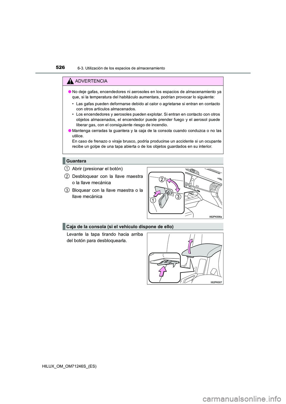 TOYOTA HILUX 2017 Manuale de Empleo (in Spanish) 526
HILUX_OM_OM71246S_(ES)
6-3. Utilización de los espacios de almacenamiento
Abrir (presionar el botón)
Desbloquear con la llave maestra
o la llave mecánica
Bloquear con la llave maestra o la
TOYOTA HILUX 2017 Manuale de Empleo (in Spanish) 526
HILUX_OM_OM71246S_(ES)
6-3. Utilización de los espacios de almacenamiento
Abrir (presionar el botón)
Desbloquear con la llave maestra
o la llave mecánica
Bloquear con la llave maestra o la