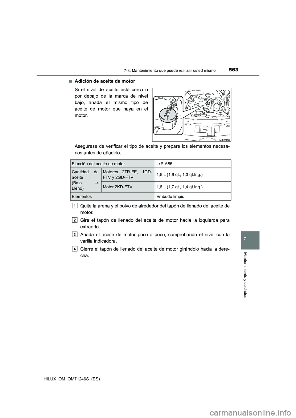 TOYOTA HILUX 2017 Manuale de Empleo (in Spanish) 5637-3. Mantenimiento que puede realizar usted mismo
HILUX_OM_OM71246S_(ES)
7
Mantenimiento y cuidados
■Adición de aceite de motor
Si el nivel de aceite está cerca o
por debajo de la marca de nive TOYOTA HILUX 2017 Manuale de Empleo (in Spanish) 5637-3. Mantenimiento que puede realizar usted mismo
HILUX_OM_OM71246S_(ES)
7
Mantenimiento y cuidados
■Adición de aceite de motor
Si el nivel de aceite está cerca o
por debajo de la marca de nive