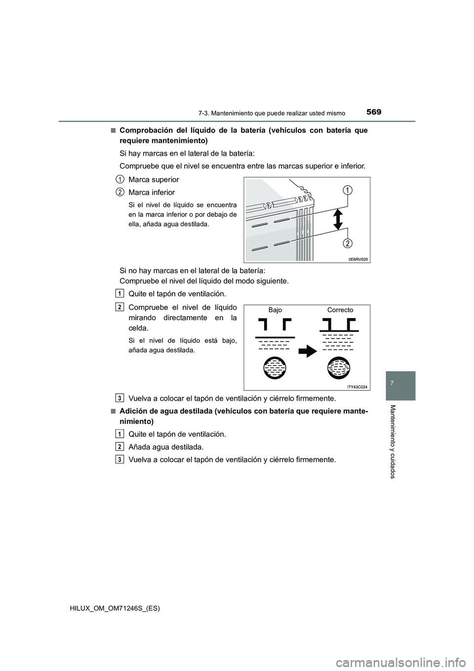 TOYOTA HILUX 2017 Manuale de Empleo (in Spanish) 5697-3. Mantenimiento que puede realizar usted mismo
HILUX_OM_OM71246S_(ES)
7
Mantenimiento y cuidados
■Comprobación del líquido de la batería (vehículos con batería que
requiere mantenimiento) TOYOTA HILUX 2017 Manuale de Empleo (in Spanish) 5697-3. Mantenimiento que puede realizar usted mismo
HILUX_OM_OM71246S_(ES)
7
Mantenimiento y cuidados
■Comprobación del líquido de la batería (vehículos con batería que
requiere mantenimiento)