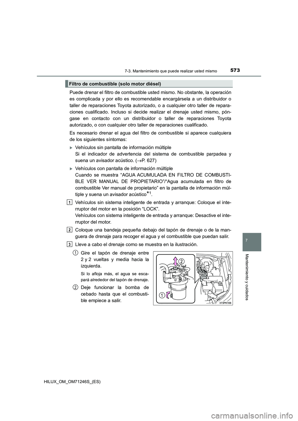 TOYOTA HILUX 2017 Manuale de Empleo (in Spanish) 5737-3. Mantenimiento que puede realizar usted mismo
HILUX_OM_OM71246S_(ES)
7
Mantenimiento y cuidados
Puede drenar el filtro de combustible usted mismo. No obstante, la operación
es complicada y po TOYOTA HILUX 2017 Manuale de Empleo (in Spanish) 5737-3. Mantenimiento que puede realizar usted mismo
HILUX_OM_OM71246S_(ES)
7
Mantenimiento y cuidados
Puede drenar el filtro de combustible usted mismo. No obstante, la operación
es complicada y po