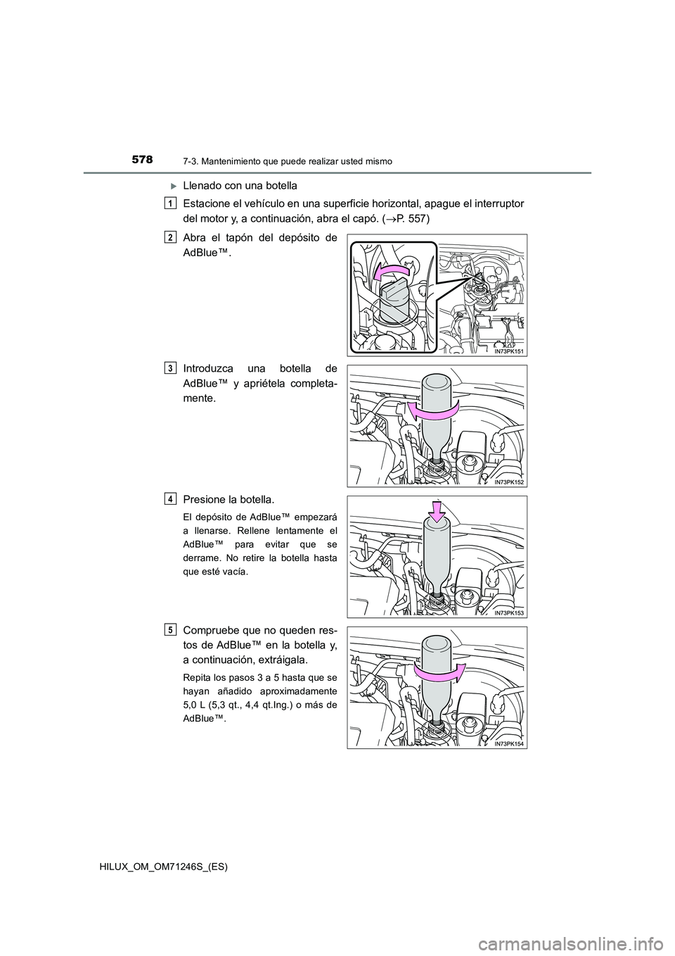 TOYOTA HILUX 2017 Manuale de Empleo (in Spanish) 5787-3. Mantenimiento que puede realizar usted mismo
HILUX_OM_OM71246S_(ES)
Llenado con una botella
Estacione el vehículo en una superficie horizontal, apague el interruptor
del motor y, a conti TOYOTA HILUX 2017 Manuale de Empleo (in Spanish) 5787-3. Mantenimiento que puede realizar usted mismo
HILUX_OM_OM71246S_(ES)
Llenado con una botella
Estacione el vehículo en una superficie horizontal, apague el interruptor
del motor y, a conti