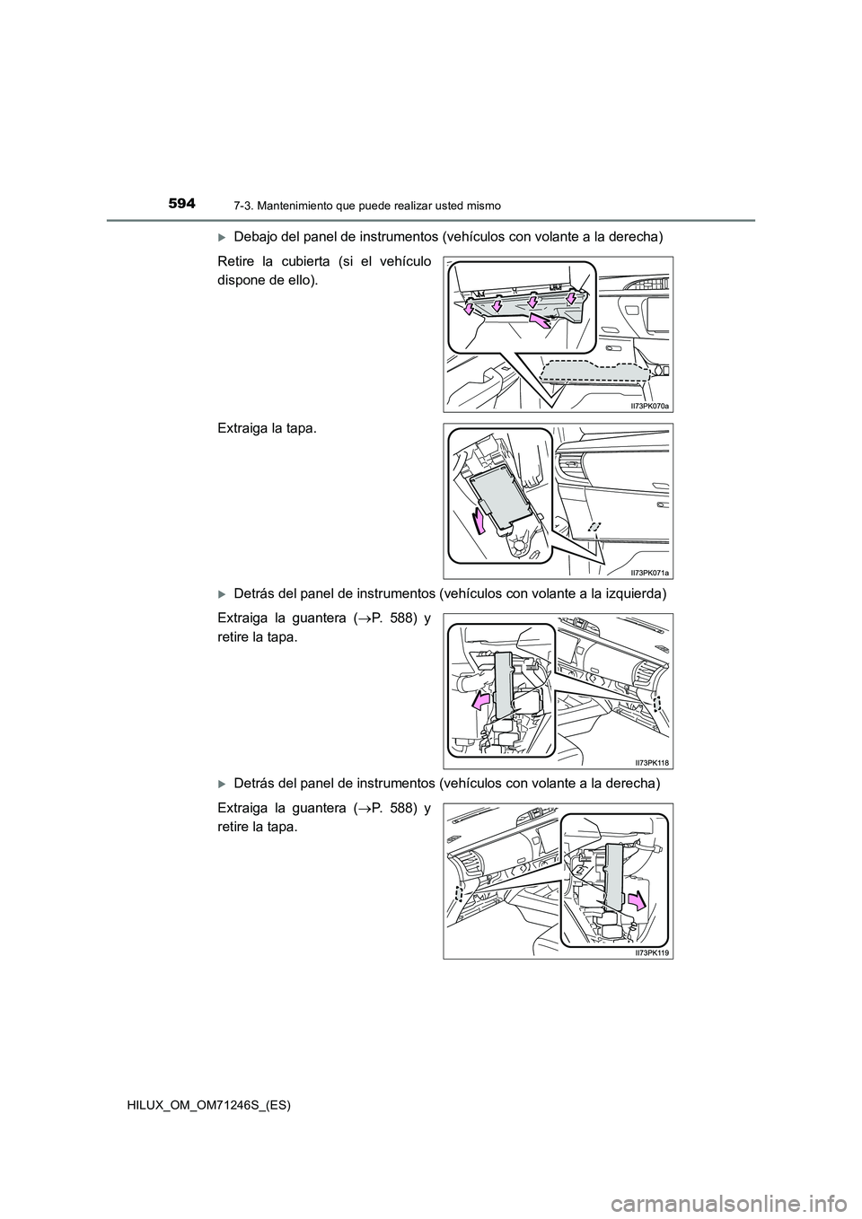 TOYOTA HILUX 2017 Manuale de Empleo (in Spanish) 5947-3. Mantenimiento que puede realizar usted mismo
HILUX_OM_OM71246S_(ES)
Debajo del panel de instrumentos (vehículos con volante a la derecha)
Retire la cubierta (si el vehículo
dispone de ell TOYOTA HILUX 2017 Manuale de Empleo (in Spanish) 5947-3. Mantenimiento que puede realizar usted mismo
HILUX_OM_OM71246S_(ES)
Debajo del panel de instrumentos (vehículos con volante a la derecha)
Retire la cubierta (si el vehículo
dispone de ell