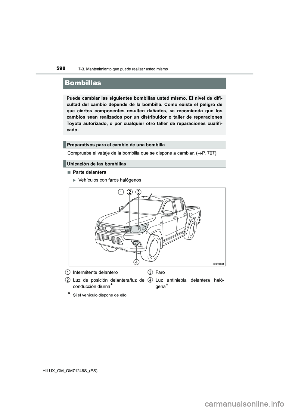 TOYOTA HILUX 2017 Manuale de Empleo (in Spanish) 5987-3. Mantenimiento que puede realizar usted mismo
HILUX_OM_OM71246S_(ES)
Bombillas
Compruebe el vataje de la bombilla que se dispone a cambiar. (P. 707)
■Parte delantera
Vehículos con faro TOYOTA HILUX 2017 Manuale de Empleo (in Spanish) 5987-3. Mantenimiento que puede realizar usted mismo
HILUX_OM_OM71246S_(ES)
Bombillas
Compruebe el vataje de la bombilla que se dispone a cambiar. (P. 707)
■Parte delantera
Vehículos con faro