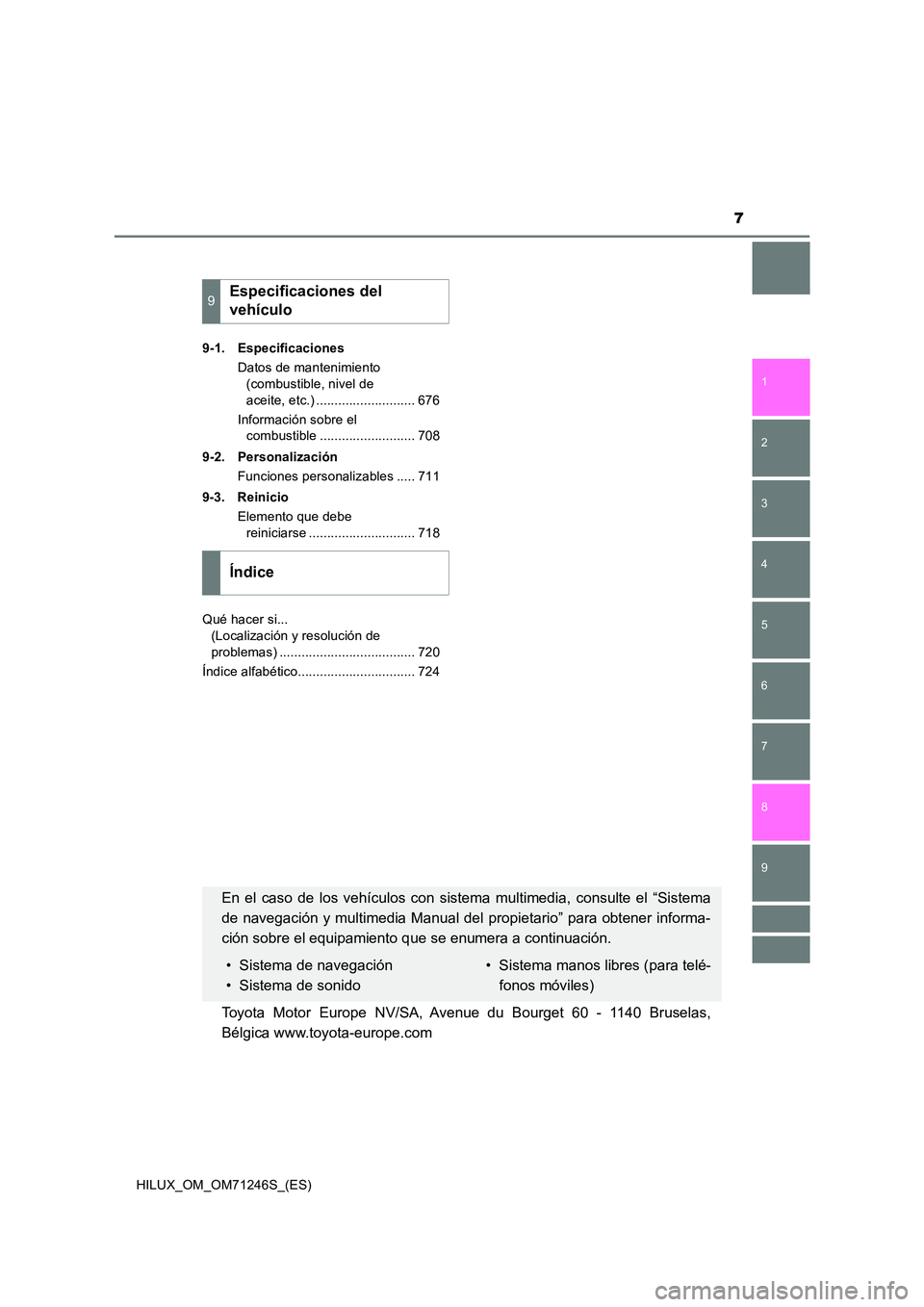 TOYOTA HILUX 2017  Manuale de Empleo (in Spanish) 7
1 
9 
8 
6 
5
4
3
2
HILUX_OM_OM71246S_(ES)
7
9-1. Especificaciones 
Datos de mantenimiento  
(combustible, nivel de  
aceite, etc.) ........................... 676 
Información sobre el  
combustib