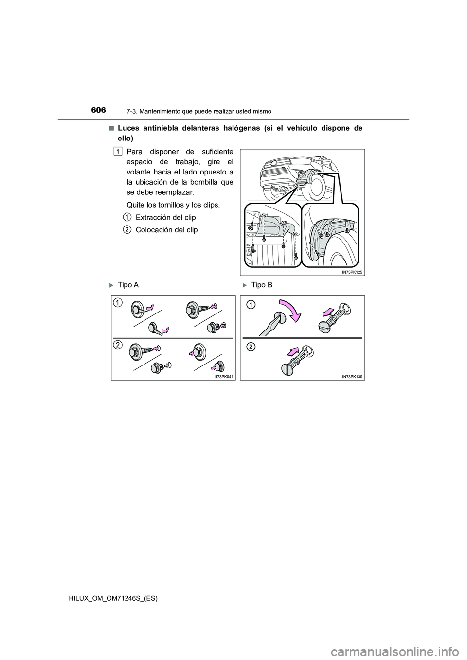 TOYOTA HILUX 2017  Manuale de Empleo (in Spanish) 6067-3. Mantenimiento que puede realizar usted mismo
HILUX_OM_OM71246S_(ES)■
Luces antiniebla delanteras halógenas (si el vehículo dispone de
ello)
Para disponer de suficiente
espacio de trabajo, 
