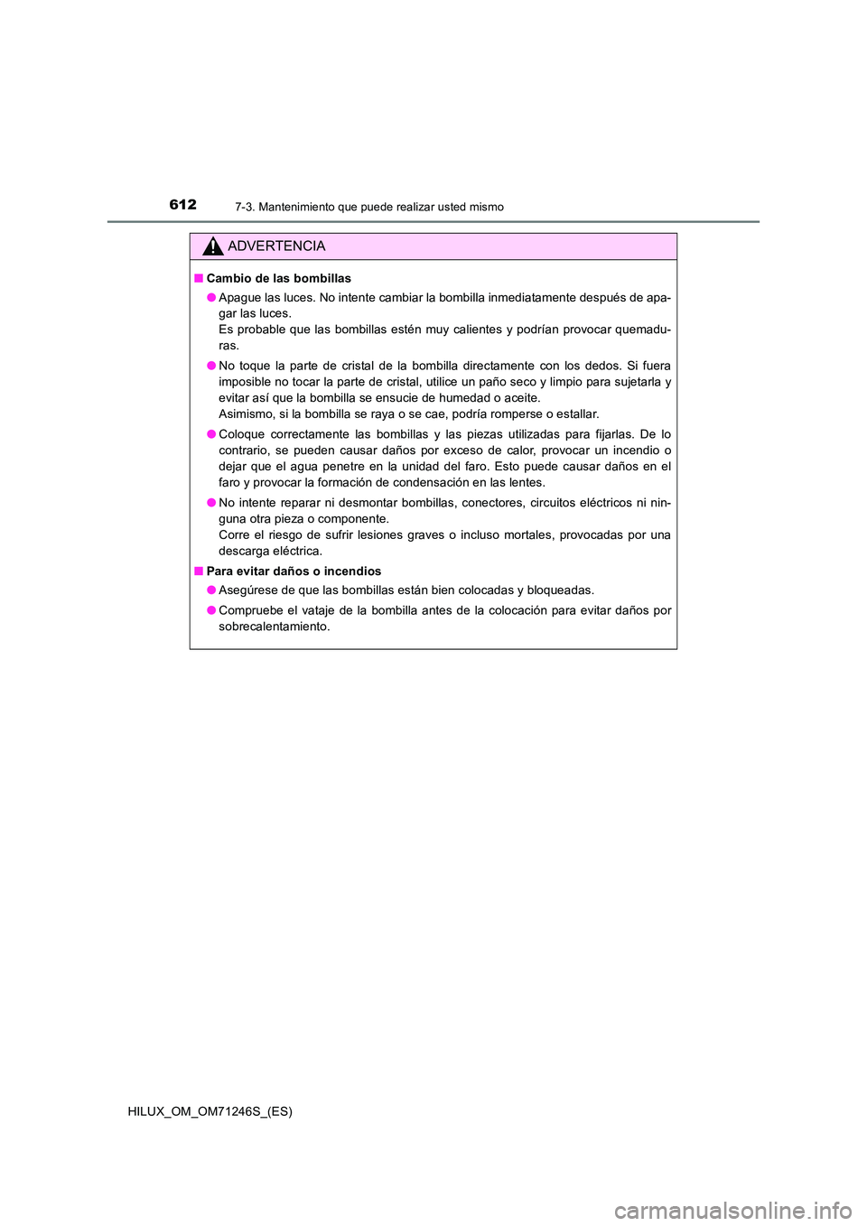 TOYOTA HILUX 2017 Manuale de Empleo (in Spanish) 6127-3. Mantenimiento que puede realizar usted mismo
HILUX_OM_OM71246S_(ES)
ADVERTENCIA
■Cambio de las bombillas
● Apague las luces. No intente cambiar la bombilla inmediatamente después de apa- TOYOTA HILUX 2017 Manuale de Empleo (in Spanish) 6127-3. Mantenimiento que puede realizar usted mismo
HILUX_OM_OM71246S_(ES)
ADVERTENCIA
■Cambio de las bombillas
● Apague las luces. No intente cambiar la bombilla inmediatamente después de apa-