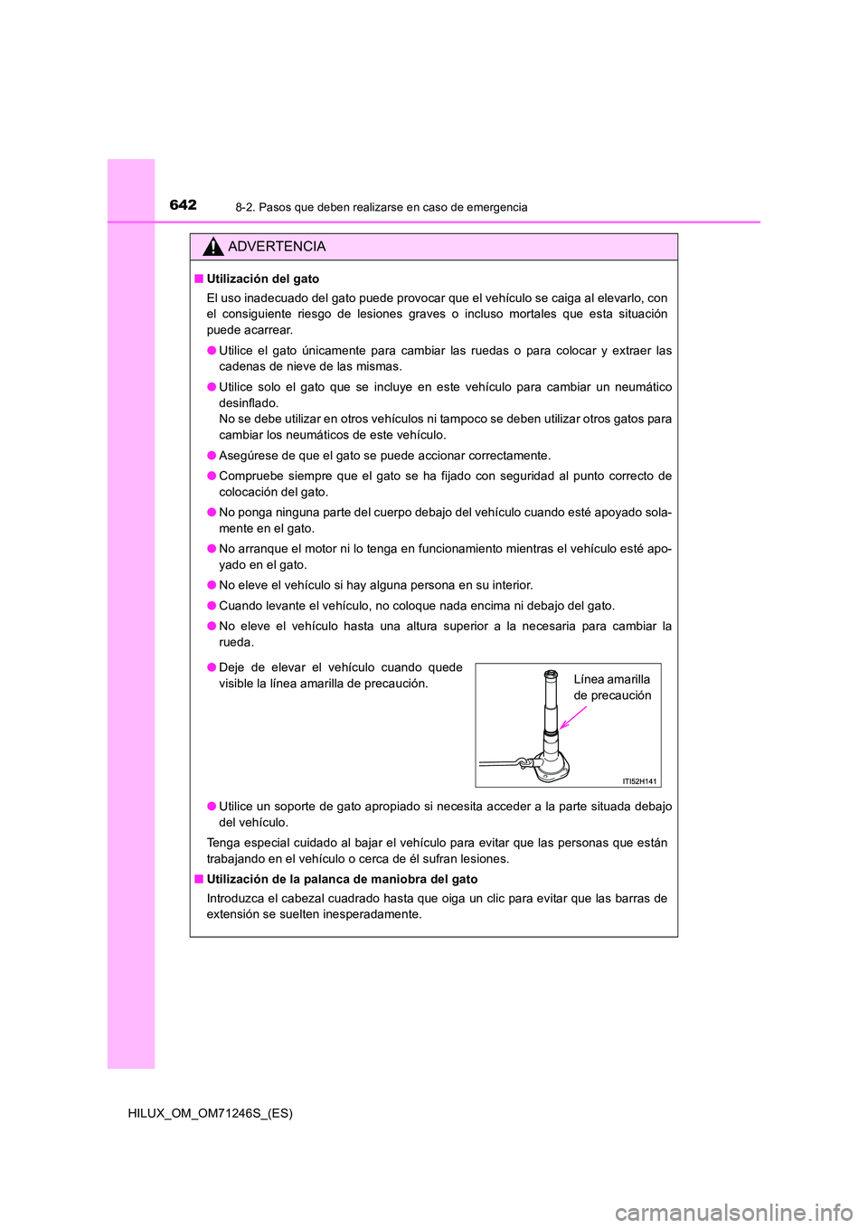 TOYOTA HILUX 2017 Manuale de Empleo (in Spanish) 6428-2. Pasos que deben realizarse en caso de emergencia
HILUX_OM_OM71246S_(ES)
ADVERTENCIA
■Utilización del gato
El uso inadecuado del gato puede provocar que el vehículo se caiga al elevarlo, c TOYOTA HILUX 2017 Manuale de Empleo (in Spanish) 6428-2. Pasos que deben realizarse en caso de emergencia
HILUX_OM_OM71246S_(ES)
ADVERTENCIA
■Utilización del gato
El uso inadecuado del gato puede provocar que el vehículo se caiga al elevarlo, c