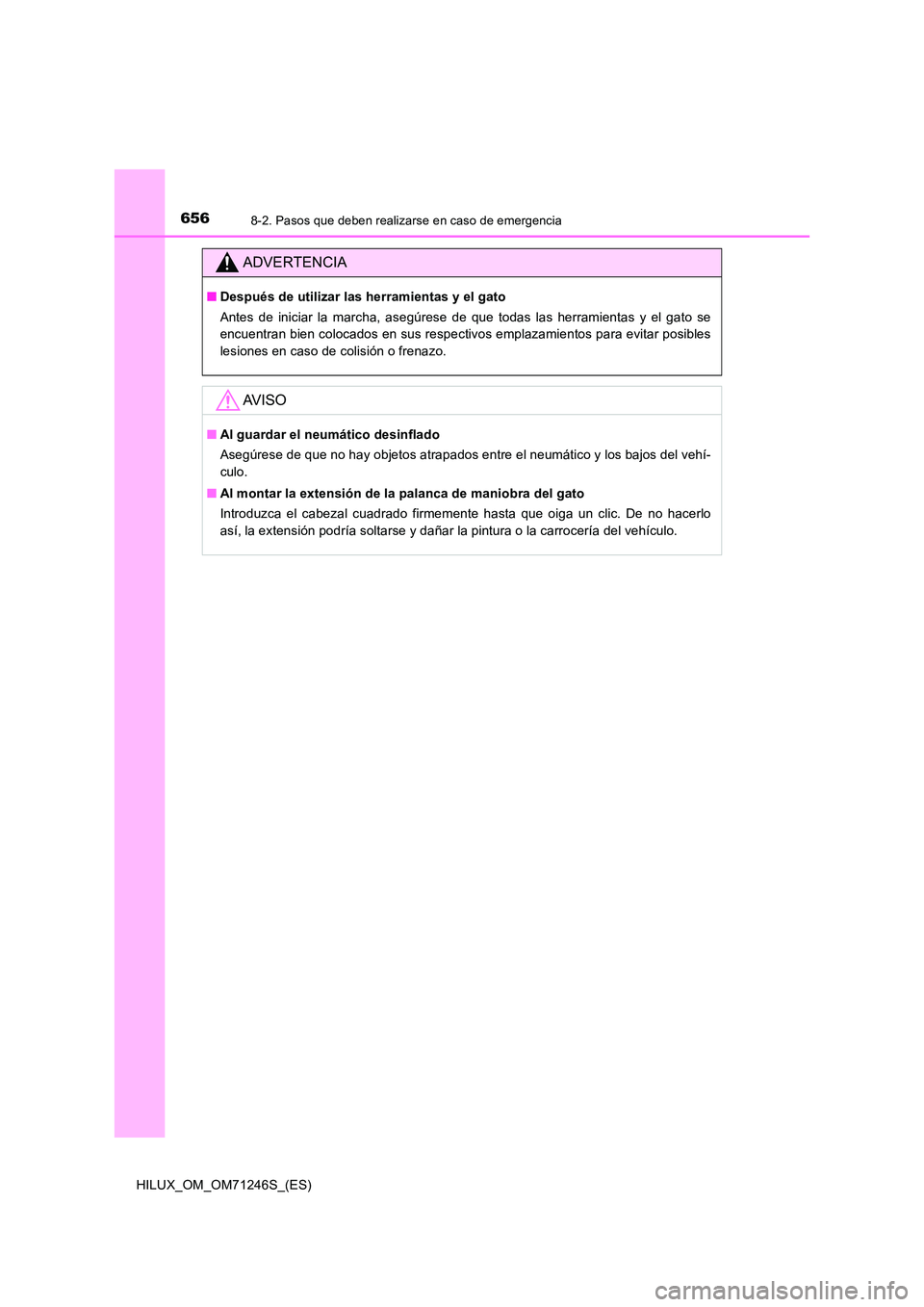 TOYOTA HILUX 2017 Manuale de Empleo (in Spanish) 6568-2. Pasos que deben realizarse en caso de emergencia
HILUX_OM_OM71246S_(ES)
ADVERTENCIA
■Después de utilizar las herramientas y el gato
Antes de iniciar la marcha, asegúrese de que todas las TOYOTA HILUX 2017 Manuale de Empleo (in Spanish) 6568-2. Pasos que deben realizarse en caso de emergencia
HILUX_OM_OM71246S_(ES)
ADVERTENCIA
■Después de utilizar las herramientas y el gato
Antes de iniciar la marcha, asegúrese de que todas las