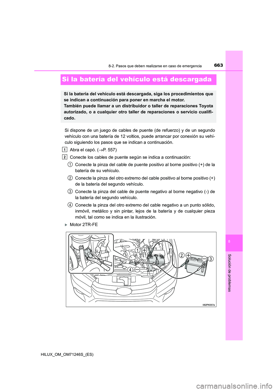 TOYOTA HILUX 2017 Manuale de Empleo (in Spanish) 6638-2. Pasos que deben realizarse en caso de emergencia
HILUX_OM_OM71246S_(ES)
8
Solución de problemas
Si la batería del vehículo está descargada
Si dispone de un juego de cables de puente (de re TOYOTA HILUX 2017 Manuale de Empleo (in Spanish) 6638-2. Pasos que deben realizarse en caso de emergencia
HILUX_OM_OM71246S_(ES)
8
Solución de problemas
Si la batería del vehículo está descargada
Si dispone de un juego de cables de puente (de re